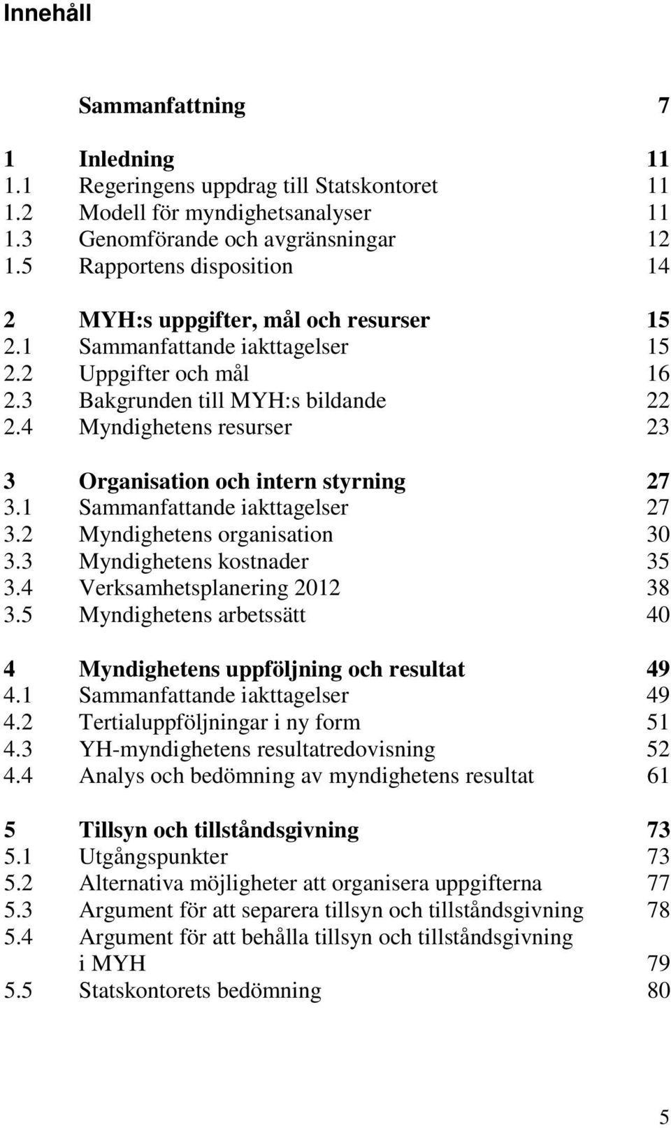 4 Myndighetens resurser 23 3 Organisation och intern styrning 27 3.1 Sammanfattande iakttagelser 27 3.2 Myndighetens organisation 30 3.3 Myndighetens kostnader 35 3.4 Verksamhetsplanering 2012 38 3.