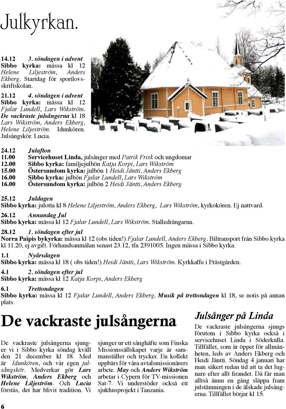 12 Julafton 11.00 Servicehuset Linda, julsånger med Patrik Frisk och ungdomar 12.00 Sibbo kyrka: familjejulbön Katja Korpi, Lars Wikström 15.