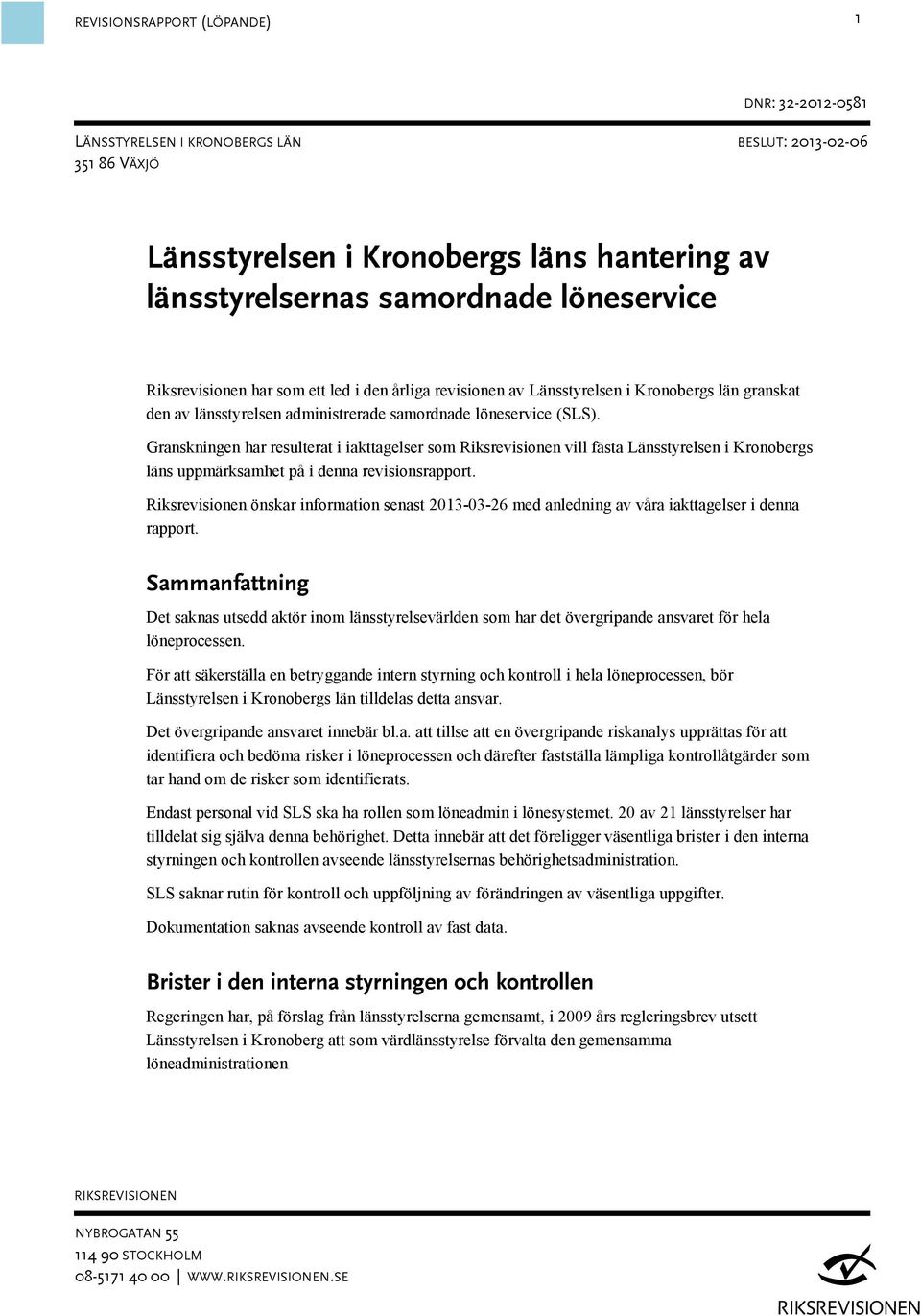 Granskningen har resulterat i iakttagelser som Riksrevisionen vill fästa Länsstyrelsen i Kronobergs läns uppmärksamhet på i denna revisionsrapport.