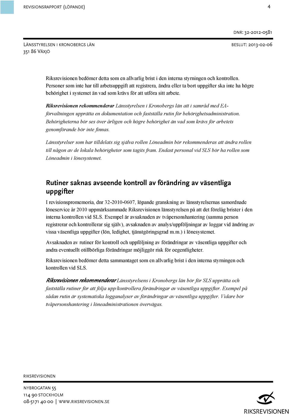 Riksrevisionen rekommenderar Länsstyrelsen i Kronobergs län att i samråd med EAförvaltningen upprätta en dokumentation och fastställa rutin för behörighetsadministration.