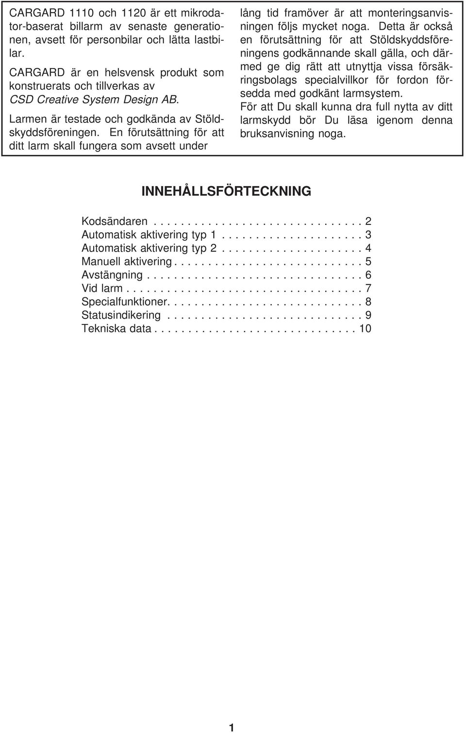 En förutsättning för att ditt larm skall fungera som avsett under lång tid framöver är att monteringsanvisningen följs mycket noga.