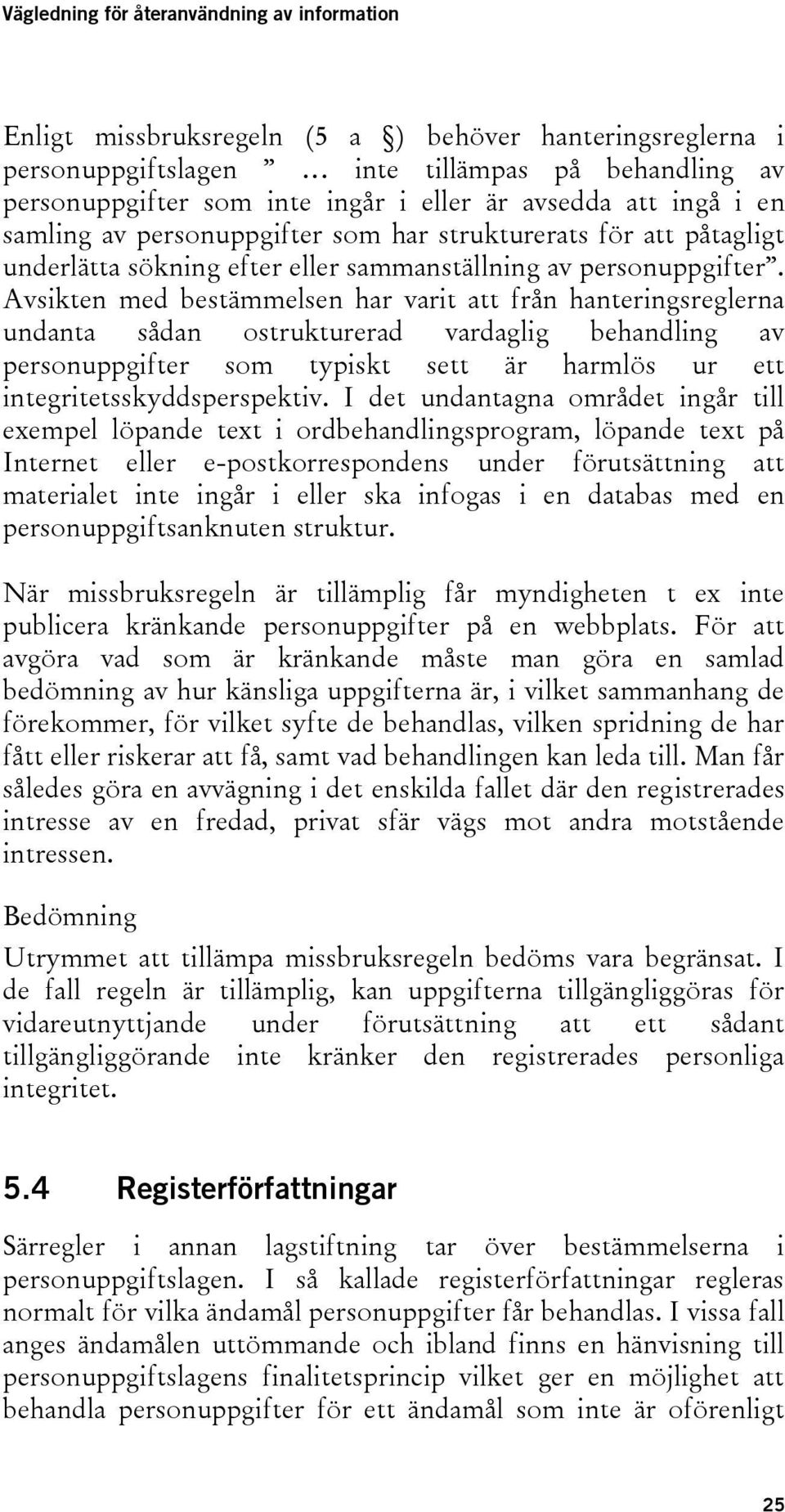 Avsikten med bestämmelsen har varit att från hanteringsreglerna undanta sådan ostrukturerad vardaglig behandling av personuppgifter som typiskt sett är harmlös ur ett integritetsskyddsperspektiv.