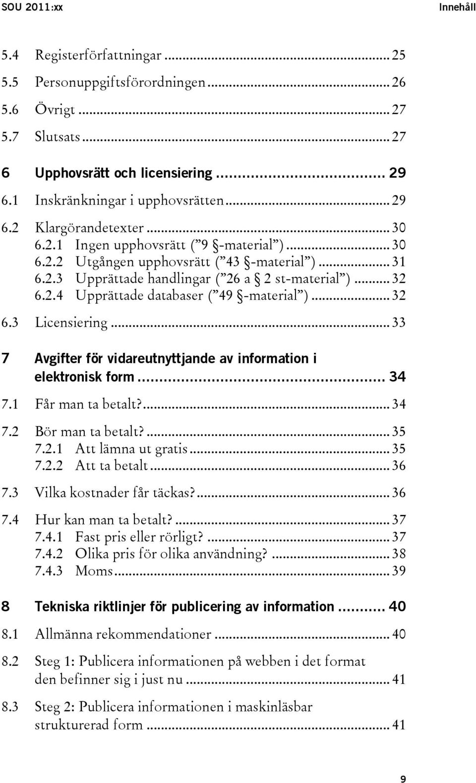 .. 32 6.3 Licensiering... 33 7 Avgifter för vidareutnyttjande av information i elektronisk form... 34 7.1 Får man ta betalt?... 34 7.2 Bör man ta betalt?... 35 7.2.1 Att lämna ut gratis... 35 7.2.2 Att ta betalt.