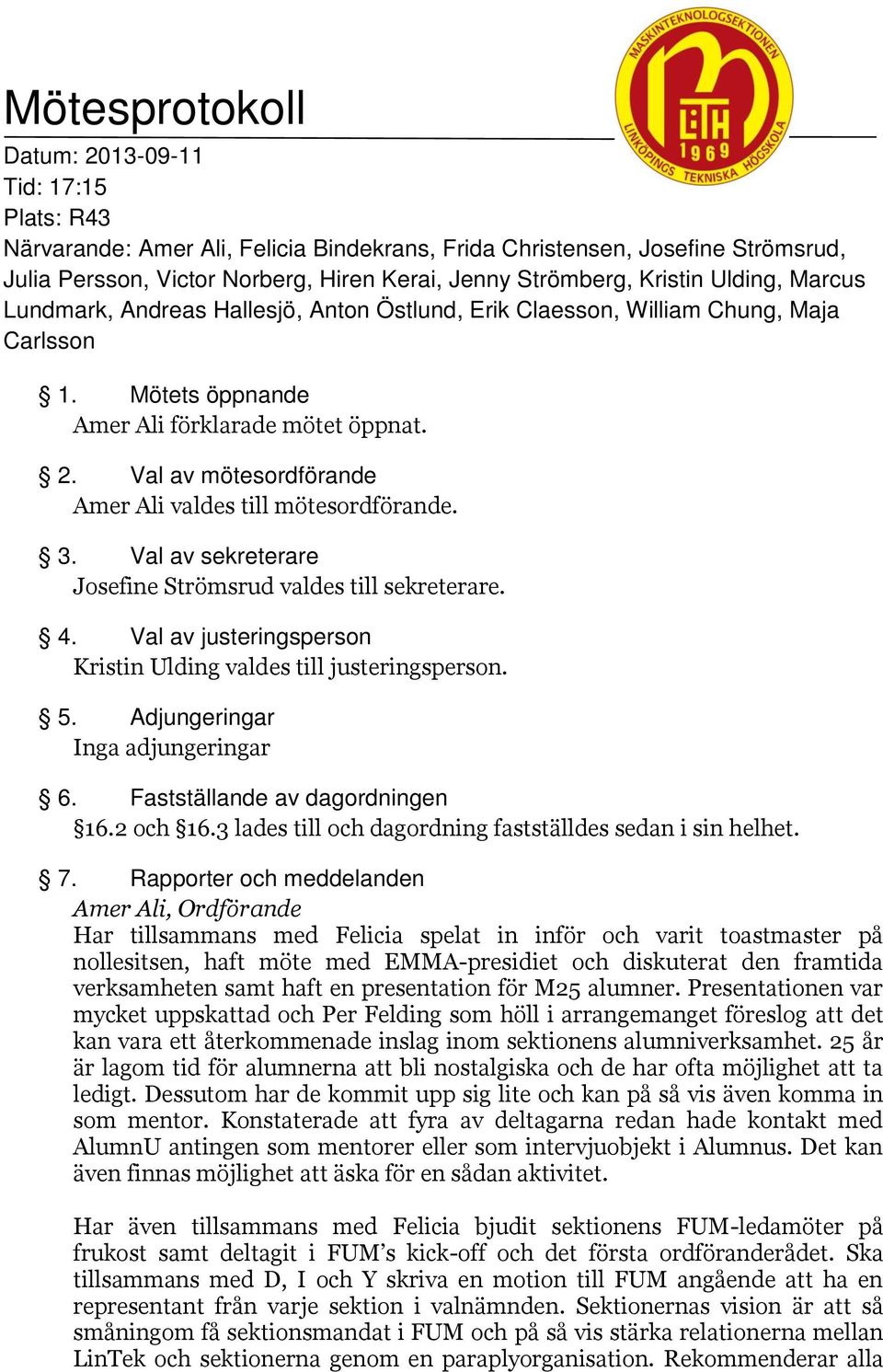 Val av mötesordförande Amer Ali valdes till mötesordförande. 3. Val av sekreterare Josefine Strömsrud valdes till sekreterare. 4. Val av justeringsperson Kristin Ulding valdes till justeringsperson.
