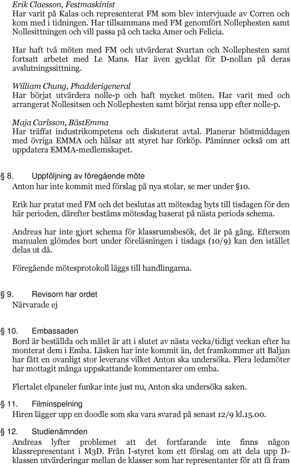 Har haft två möten med FM och utvärderat Svartan och Nollephesten samt fortsatt arbetet med Le Mans. Har även gycklat för D-nollan på deras avslutningssittning.