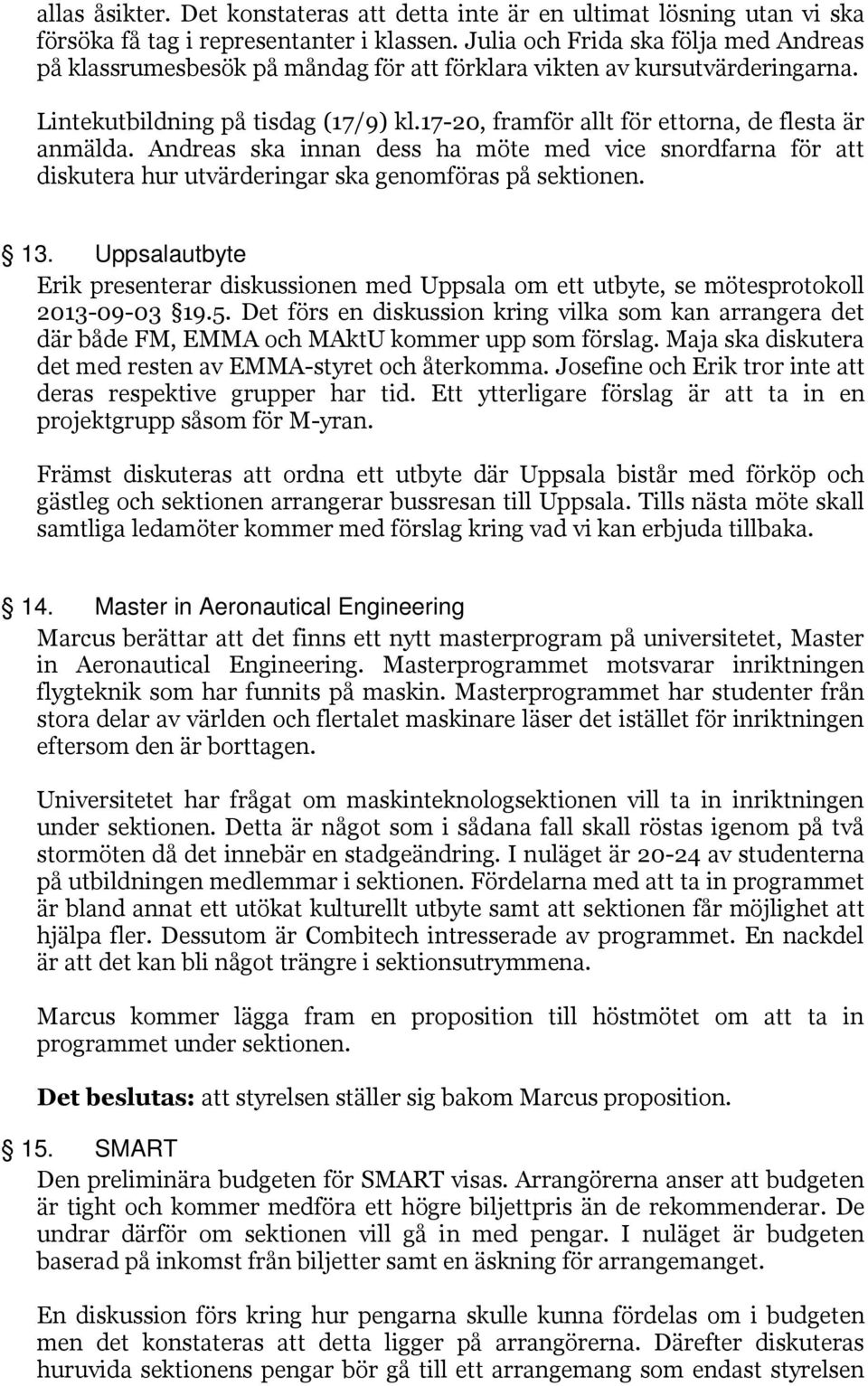 17-20, framför allt för ettorna, de flesta är anmälda. Andreas ska innan dess ha möte med vice snordfarna för att diskutera hur utvärderingar ska genomföras på sektionen. 13.