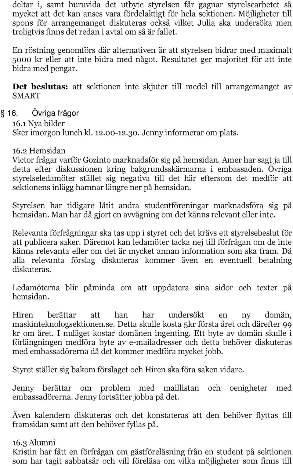 En röstning genomförs där alternativen är att styrelsen bidrar med maximalt 5000 kr eller att inte bidra med något. Resultatet ger majoritet för att inte bidra med pengar.