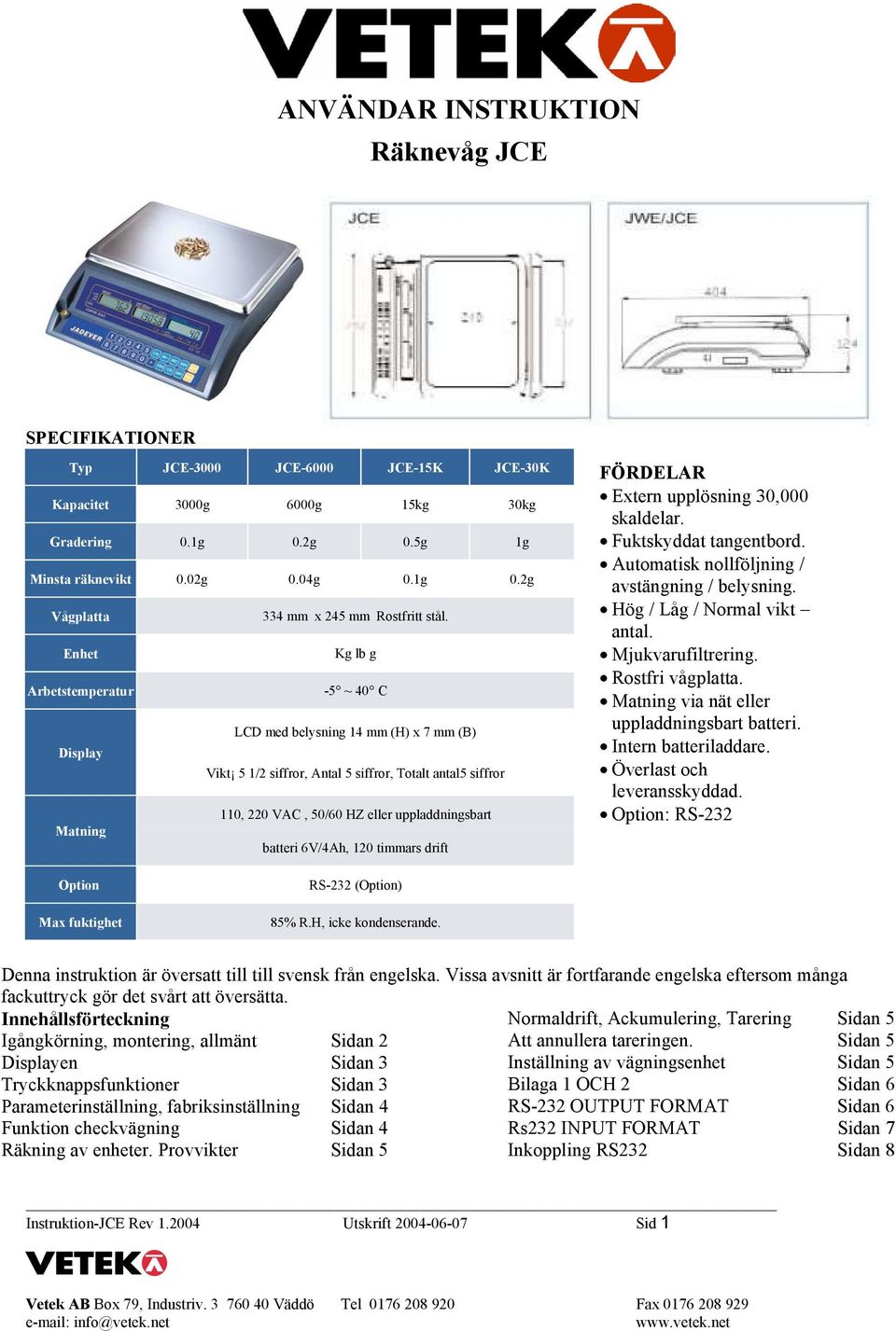 Matning batteri 6V/4Ah, 120 timmars drift FÖRDELAR Extern upplösning 30,000 skaldelar. Fuktskyddat tangentbord. Automatisk nollföljning / avstängning / belysning. Hög / Låg / Normal vikt antal.