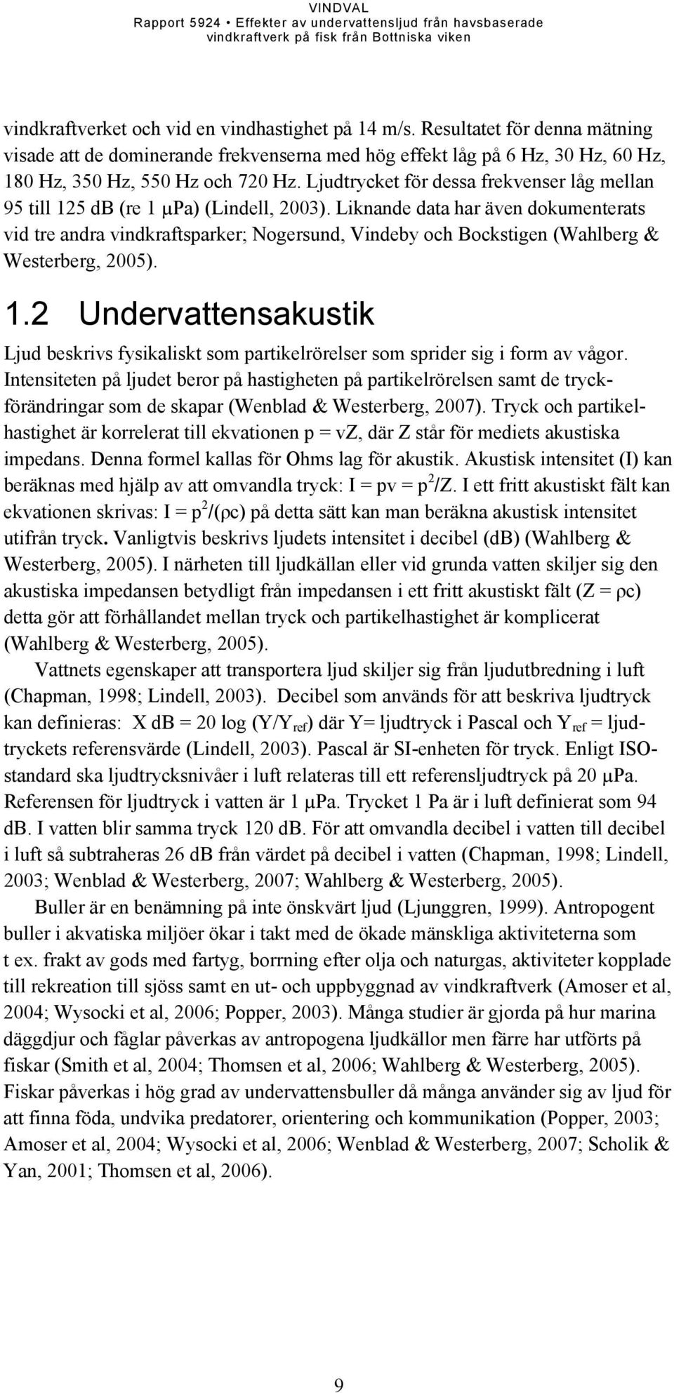 Liknande data har även dokumenterats vid tre andra vindkraftsparker; Nogersund, Vindeby och Bockstigen (Wahlberg & Westerberg, 2005). 1.