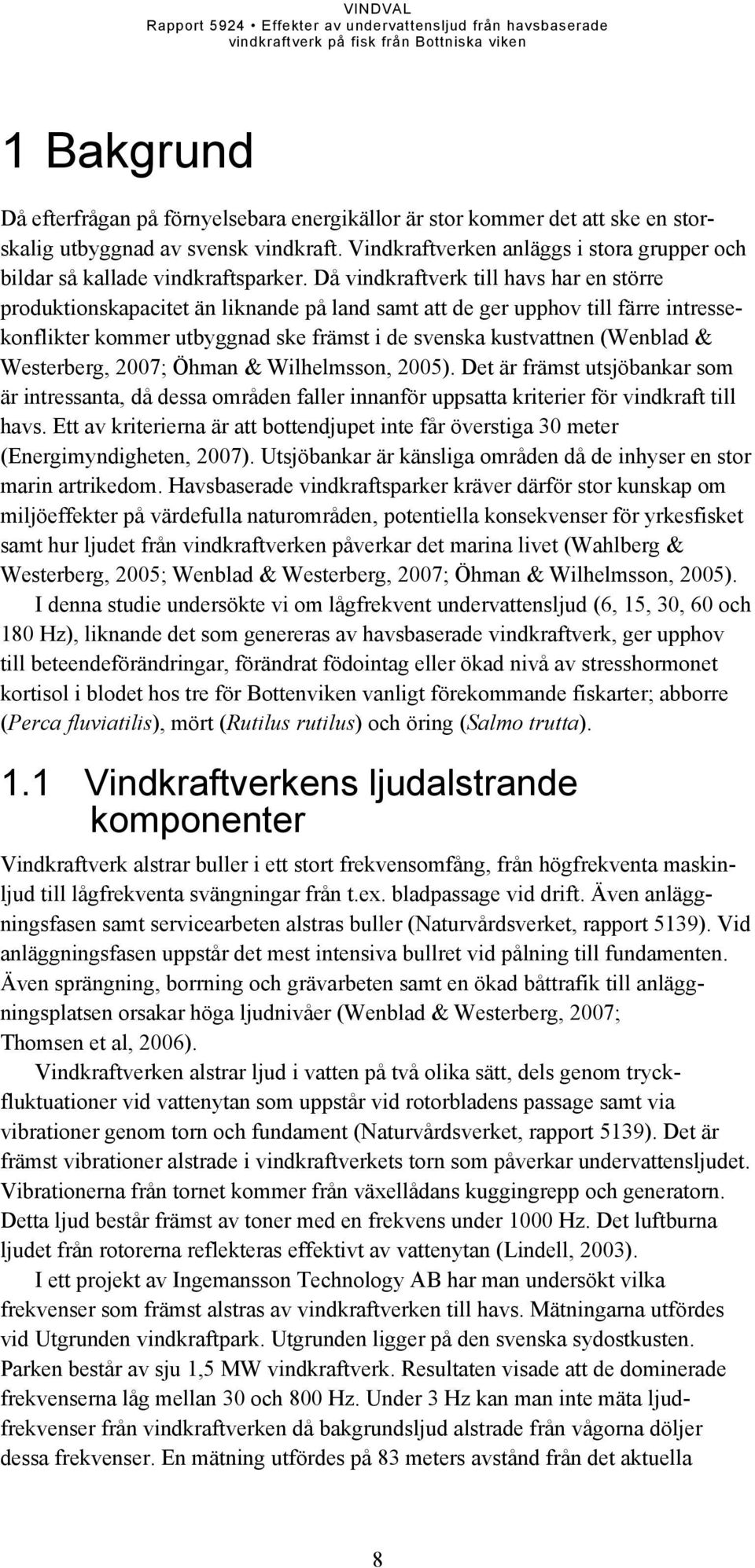 Då vindkraftverk till havs har en större produktionskapacitet än liknande på land samt att de ger upphov till färre intressekonflikter kommer utbyggnad ske främst i de svenska kustvattnen (Wenblad &