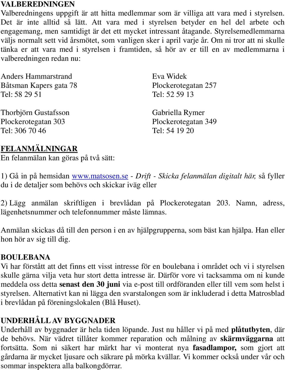 Styrelsemedlemmarna väljs normalt sett vid årsmötet, som vanligen sker i april varje år.