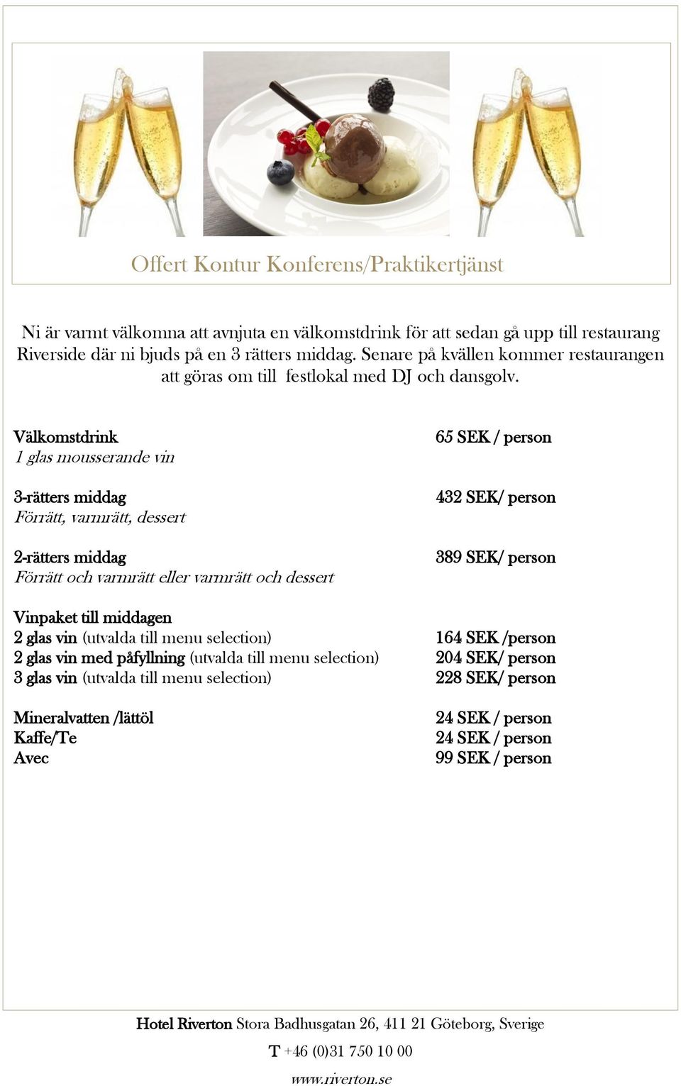 Välkomstdrink 1 glas mousserande vin 3-rätters middag Förrätt, varmrätt, dessert 2-rätters middag Förrätt och varmrätt eller varmrätt och dessert 65 SEK / person 432 SEK/