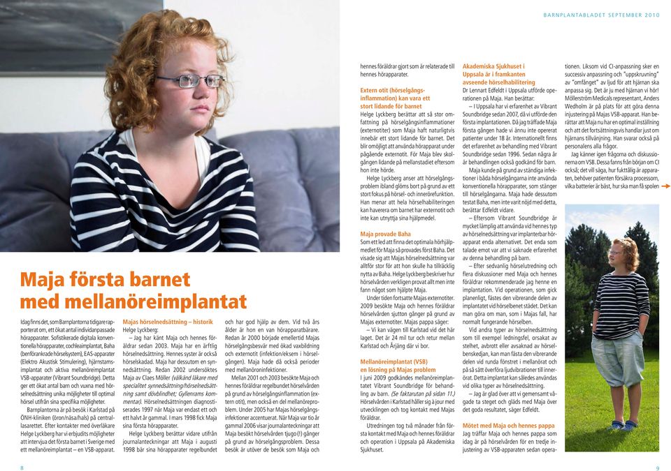 mellanöreimplantat VSB-apparater (Vibrant Soundbridge). Detta ger ett ökat antal barn och vuxna med hörselnedsättning unika möjligheter till optimal hörsel utifrån sina specifika möjligheter.