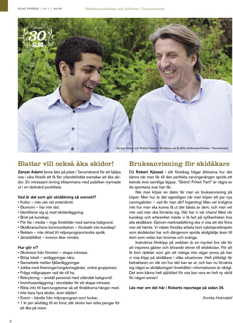 En intressant övning tillsammans med publiken mynnade ut i en tänkvärd punktlista: Vad är det som gör skidåkning så svenskt? Kultur inte van vid vinteridrott. Ekonomi har inte råd.