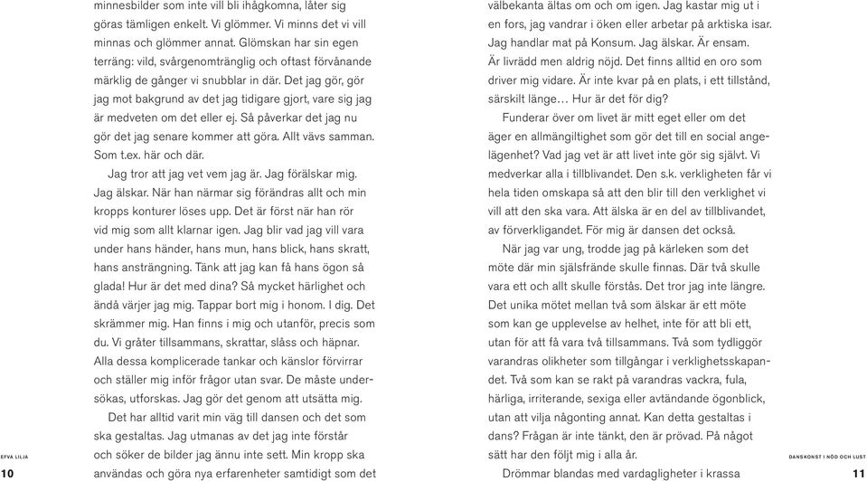 Det jag gör, gör jag mot bakgrund av det jag tidigare gjort, vare sig jag är medveten om det eller ej. Så påverkar det jag nu gör det jag senare kommer att göra. Allt vävs samman. Som t.ex.