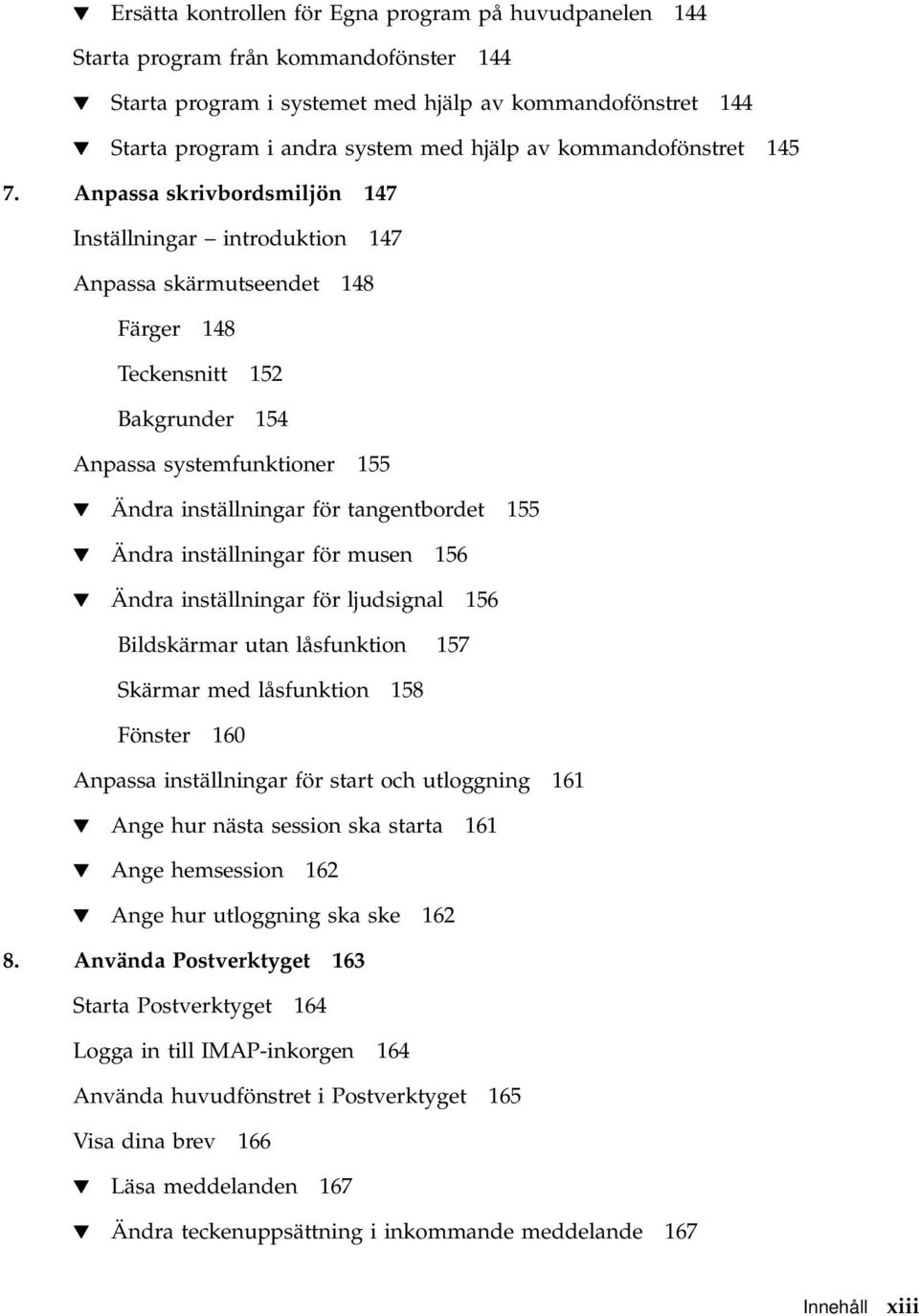 Anpassa skrivbordsmiljön 147 Inställningar introduktion 147 Anpassa skärmutseendet 148 Färger 148 Teckensnitt 152 Bakgrunder 154 Anpassa systemfunktioner 155 H Ändra inställningar för tangentbordet