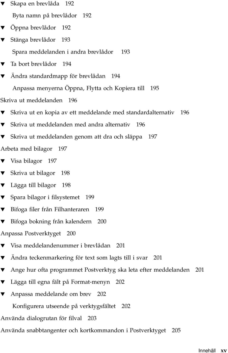 Skriva ut meddelanden genom att dra och släppa 197 Arbeta med bilagor 197 H Visa bilagor 197 H Skriva ut bilagor 198 H Lägga till bilagor 198 H Spara bilagor i filsystemet 199 H Bifoga filer från