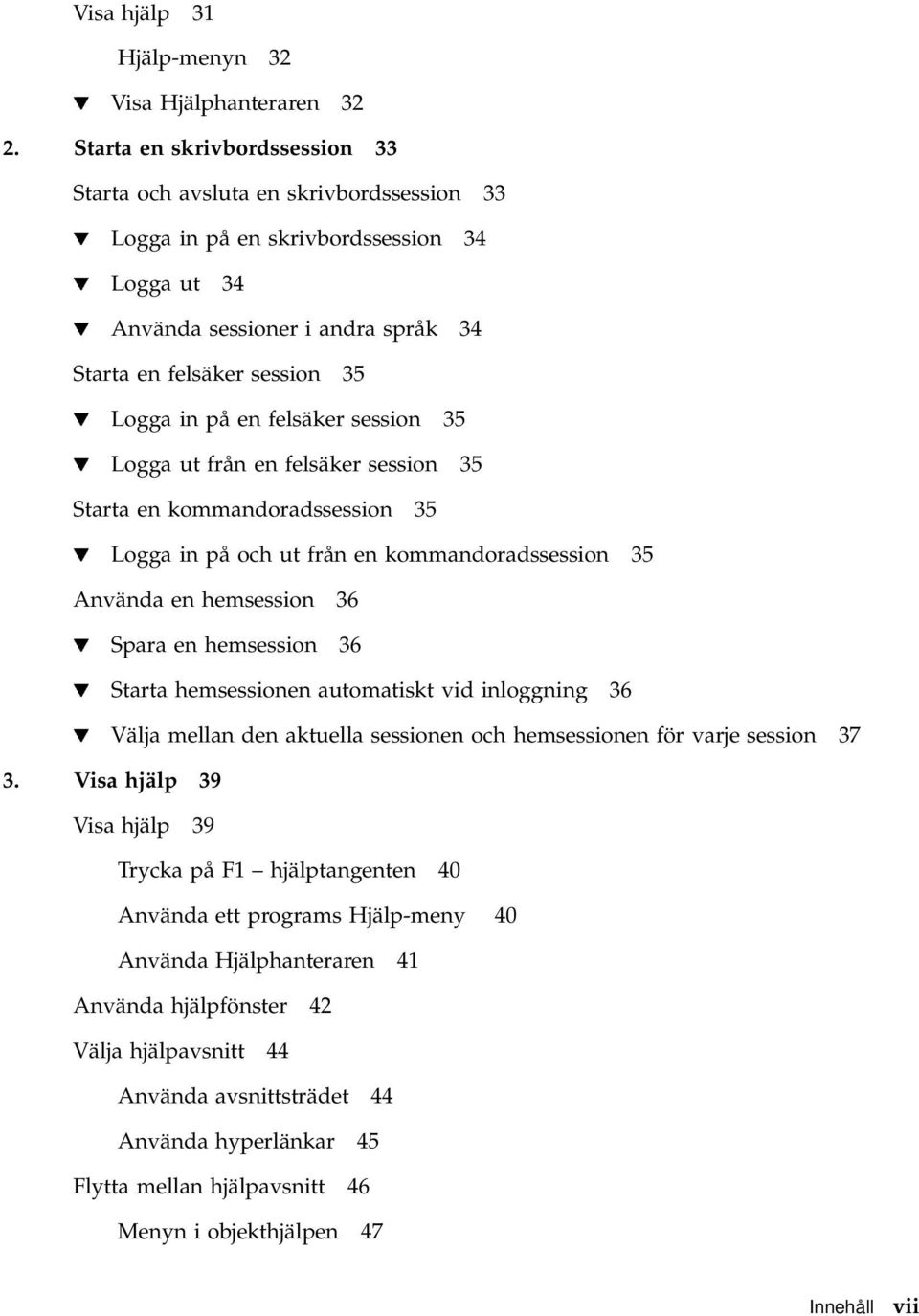 Logga in på en felsäker session 35 H Logga ut från en felsäker session 35 Starta en kommandoradssession 35 H Logga in på och ut från en kommandoradssession 35 Använda en hemsession 36 H Spara en