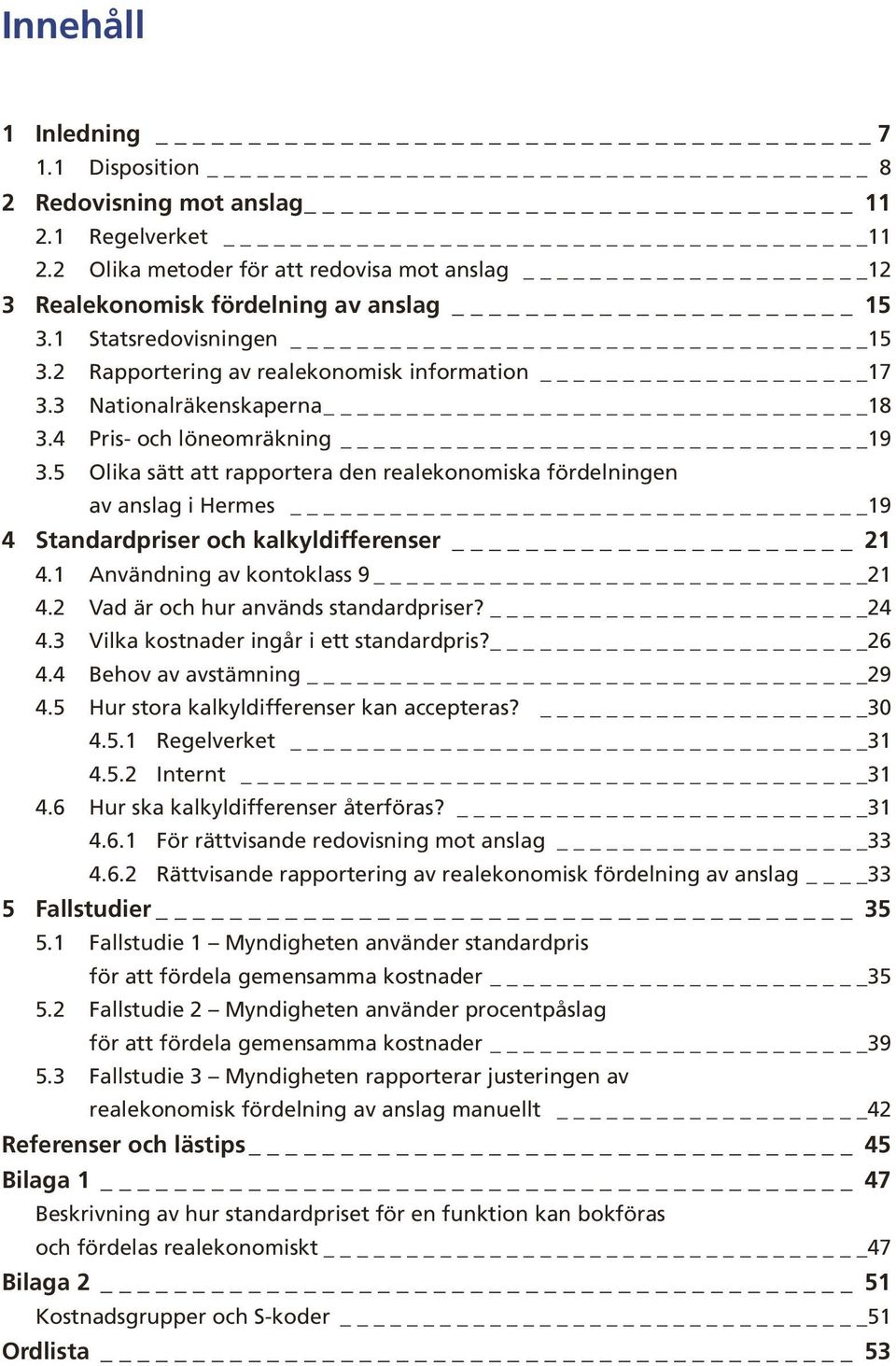 5 Olika sätt att rapportera den realekonomiska fördelningen av anslag i Hermes 19 4 Standardpriser och kalkyldifferenser 21 4.1 Användning av kontoklass 9 21 4.2 Vad är och hur används standardpriser?