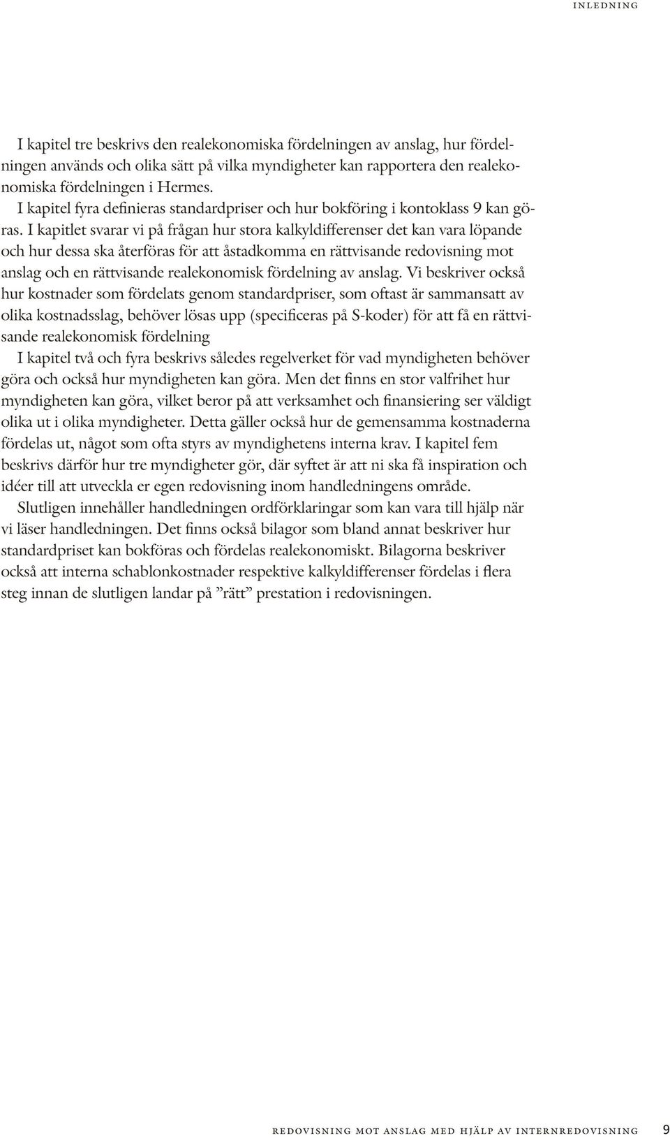 I kapitlet svarar vi på frågan hur stora kalkyldifferenser det kan vara löpande och hur dessa ska återföras för att åstadkomma en rättvisande redovisning mot anslag och en rättvisande realekonomisk