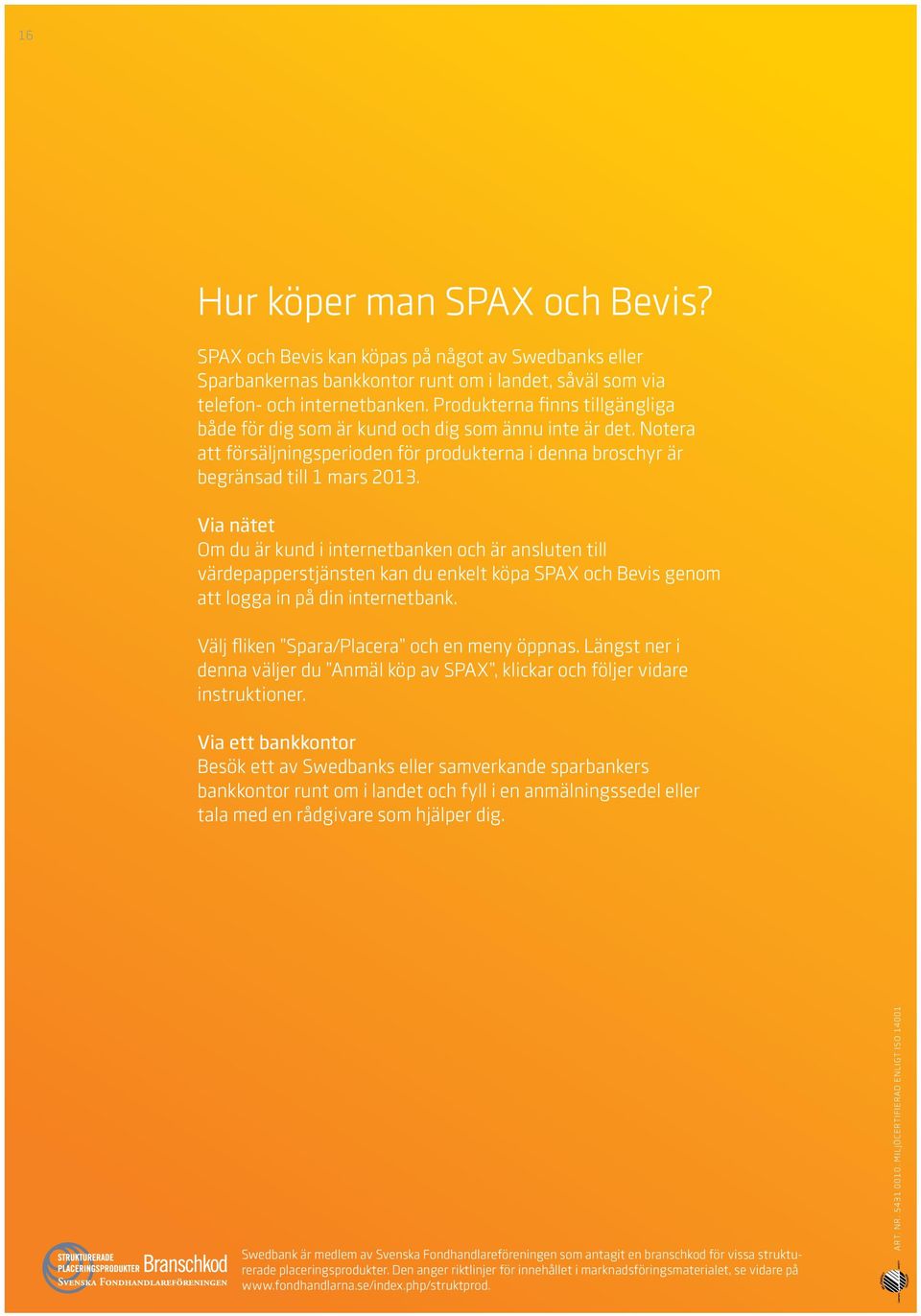 Via nätet Om du är kund i internetbanken och är ansluten till värdepapperstjänsten kan du enkelt köpa SPAX och Bevis genom att logga in på din internetbank.