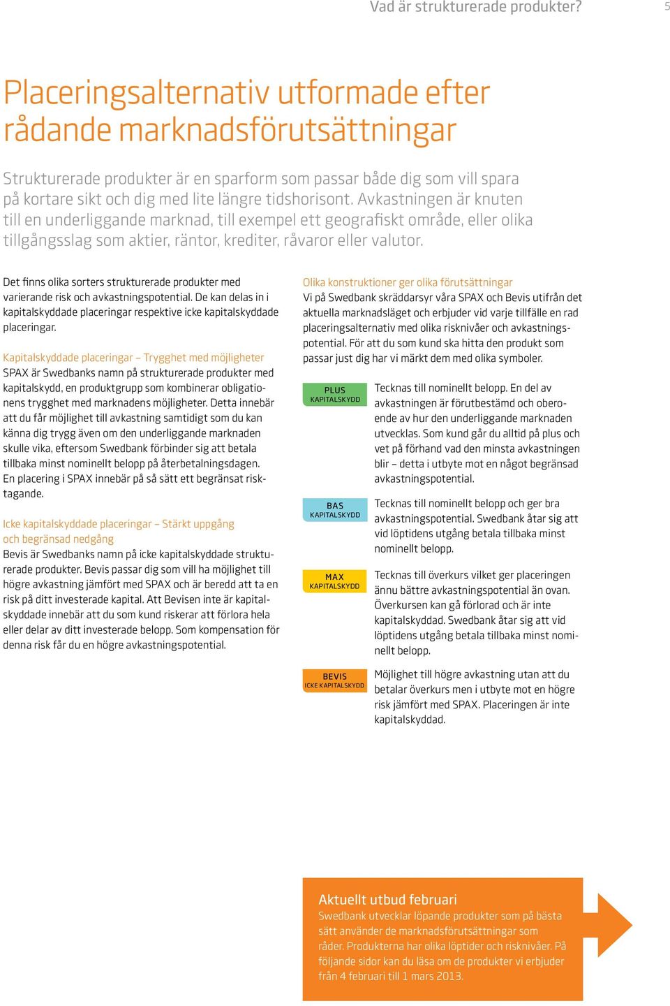 Avkastningen är knuten till en underliggande marknad, till exempel ett geografiskt område, eller olika tillgångsslag som aktier, räntor, krediter, råvaror eller valutor.