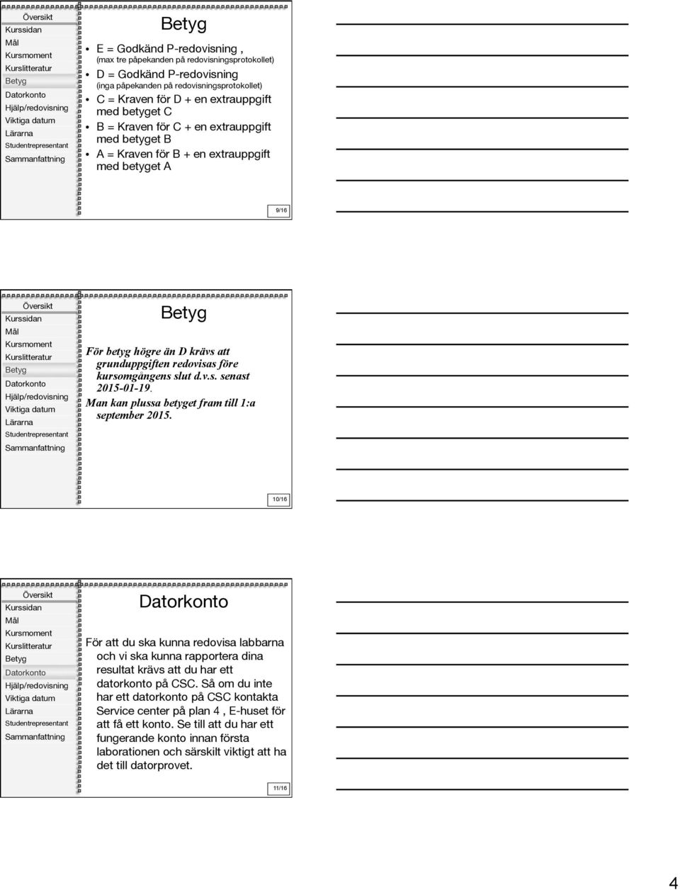 Man kan plussa betyget fram till 1:a september 2015. 10/16 För att du ska kunna redovisa labbarna och vi ska kunna rapportera dina resultat krävs att du har ett datorkonto på CSC.