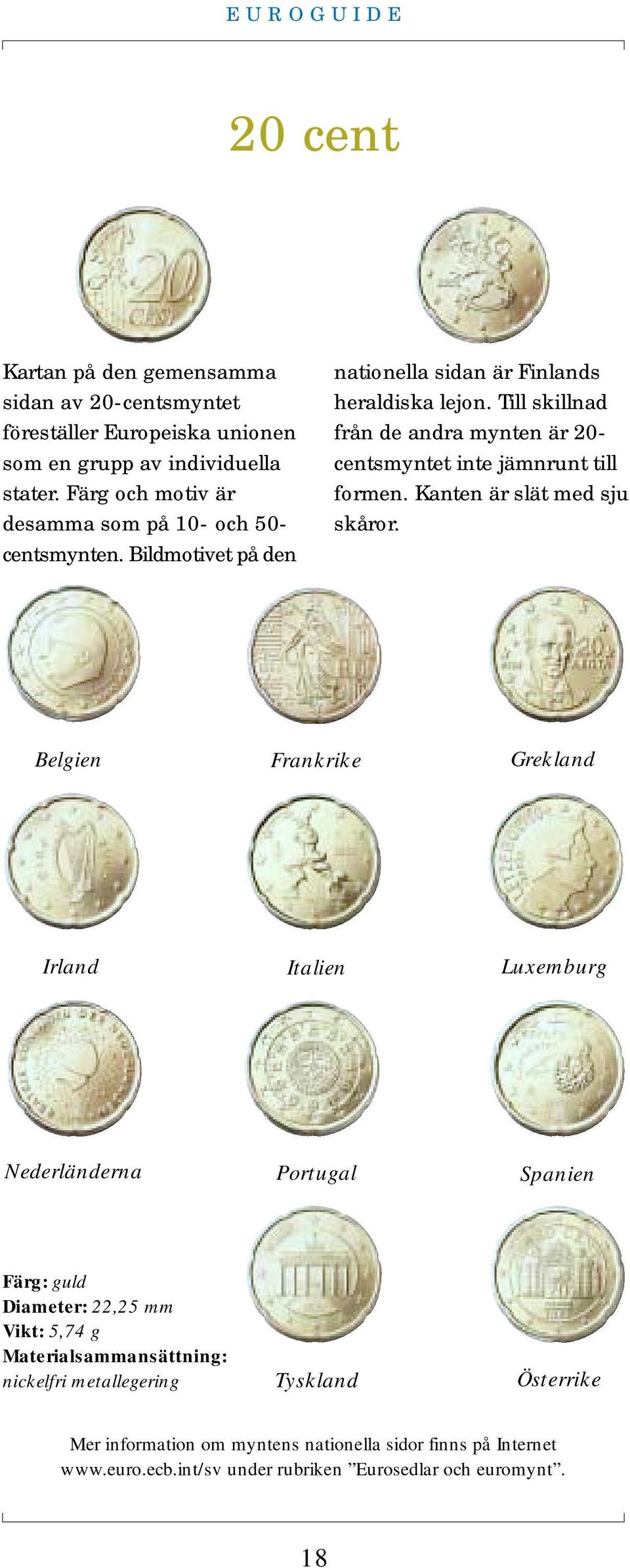 Till skillnad från de andra mynten är 20- centsmyntet inte jämnrunt till formen. Kanten är slät med sju skåror.