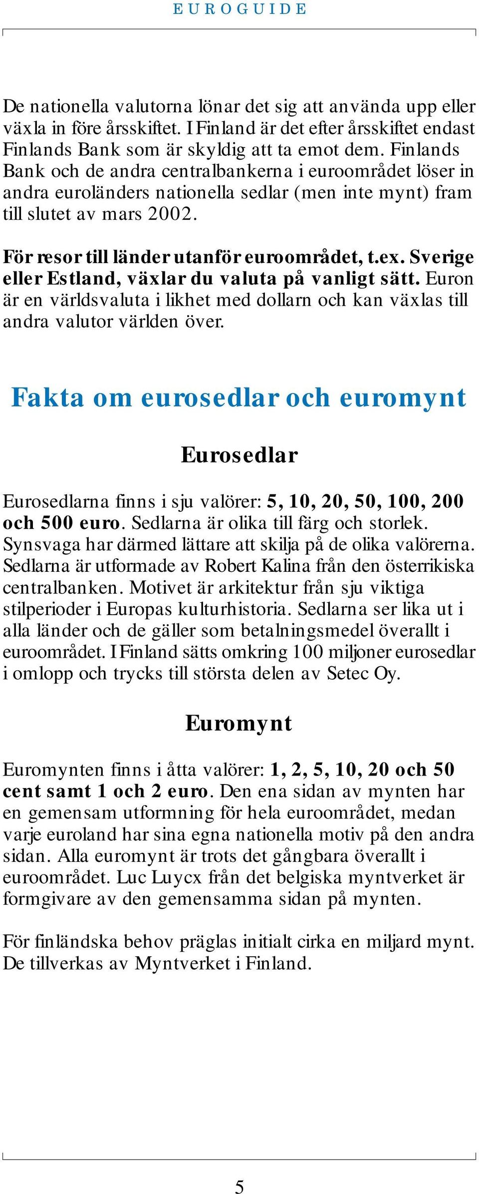 Sverige eller Estland, växlar du valuta på vanligt sätt. Euron är en världsvaluta i likhet med dollarn och kan växlas till andra valutor världen över.