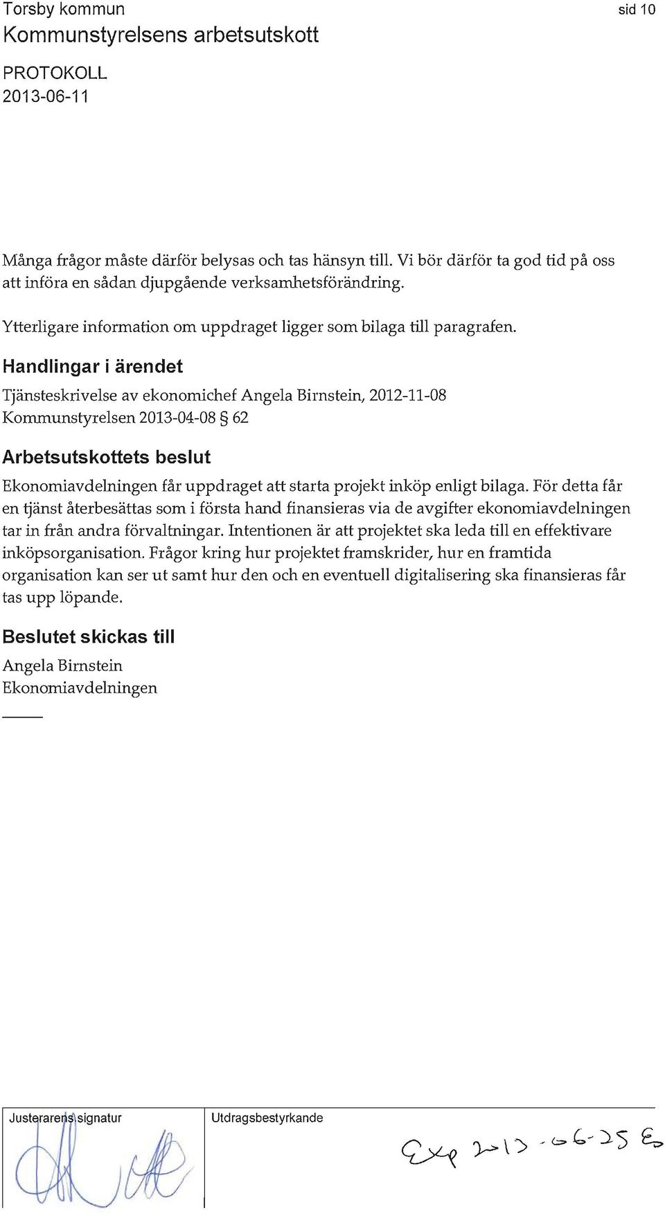 Handlingar i ärendet Tjänsteskrivelse av ekonomichef Angela Birnstein, 2012-11-08 Kommunstyrelsen 2013-04-08 62 Arbetsutskottets beslut Ekonomiavdelningen får uppdraget att starta projekt inköp