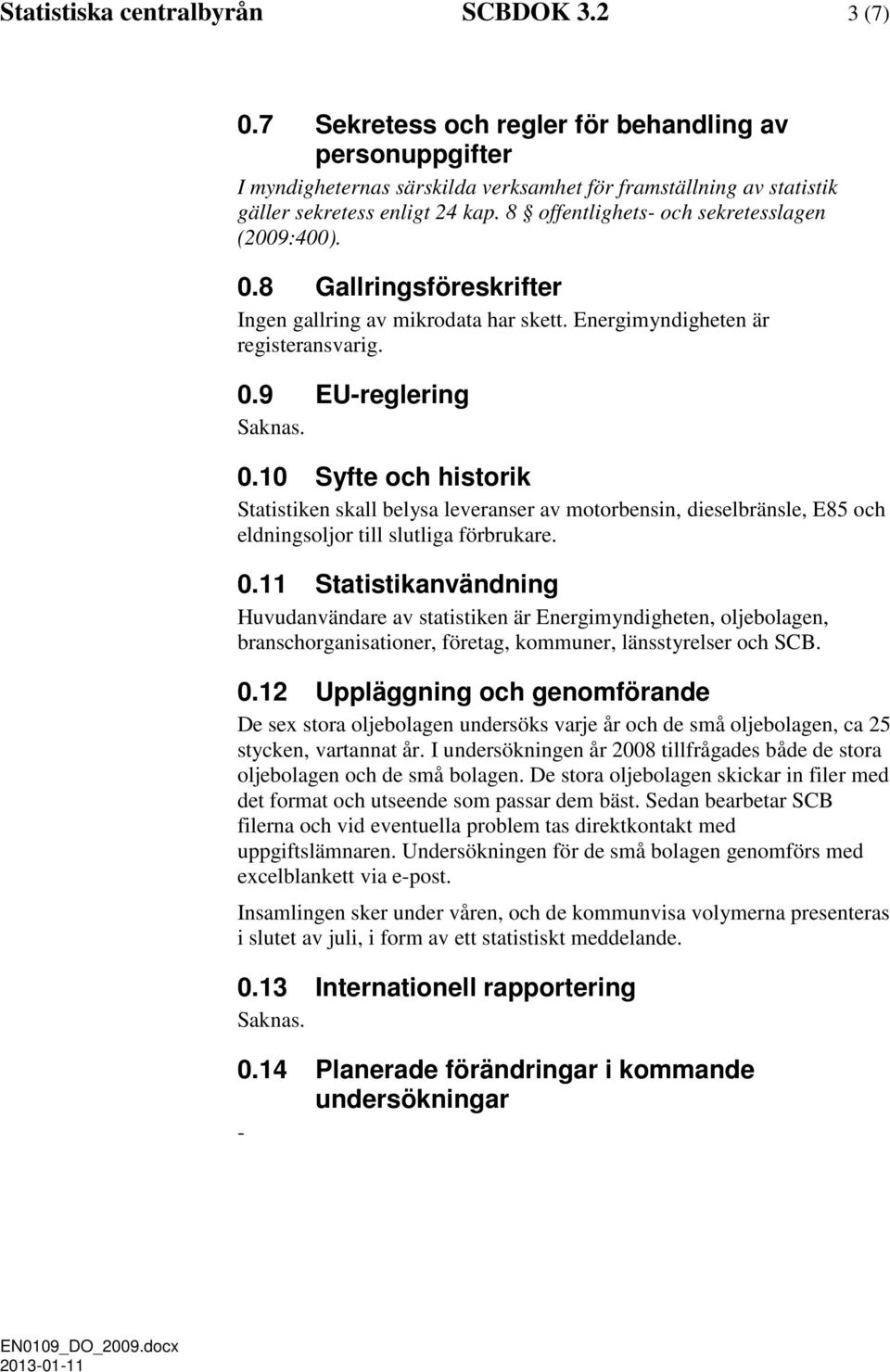 8 offentlighets- och sekretesslagen (2009:400). 0.8 Gallringsföreskrifter Ingen gallring av mikrodata har skett. Energimyndigheten är registeransvarig. 0.9 EU-reglering Saknas. 0.10 Syfte och historik Statistiken skall belysa leveranser av motorbensin, dieselbränsle, E85 och eldningsoljor till slutliga förbrukare.