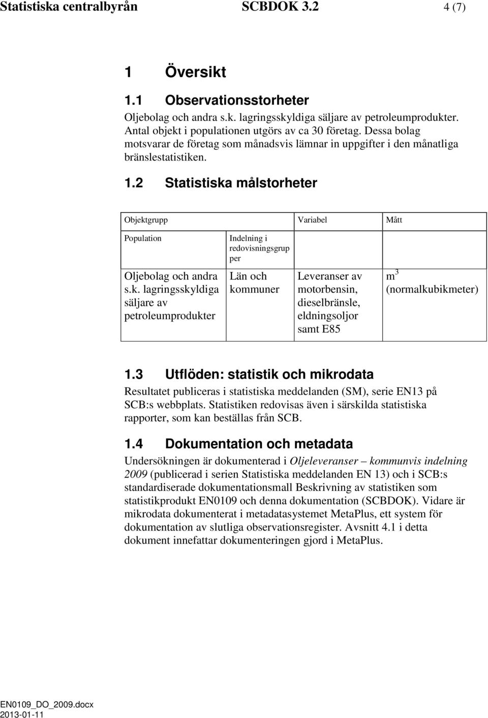 2 Statistiska målstorheter Objektgrupp Variabel Mått Population Indelning i redovisningsgrup per Oljebolag och andra s.k. lagringsskyldiga säljare av petroleumprodukter Län och kommuner Leveranser av motorbensin, dieselbränsle, eldningsoljor samt E85 m 3 (normalkubikmeter) 1.