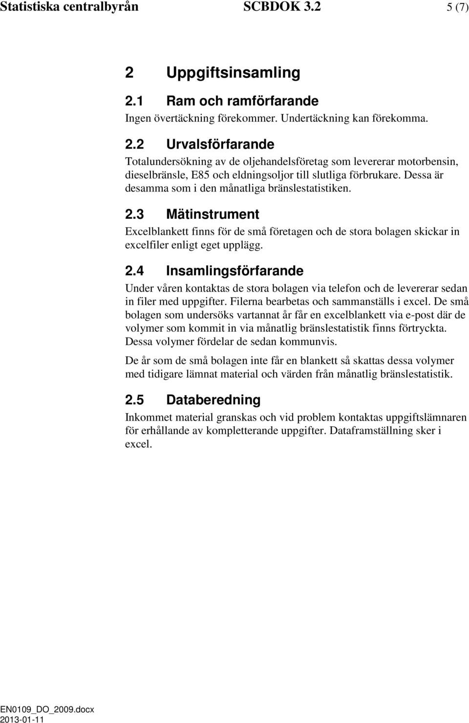 Filerna bearbetas och sammanställs i excel. De små bolagen som undersöks vartannat år får en excelblankett via e-post där de volymer som kommit in via månatlig bränslestatistik finns förtryckta.