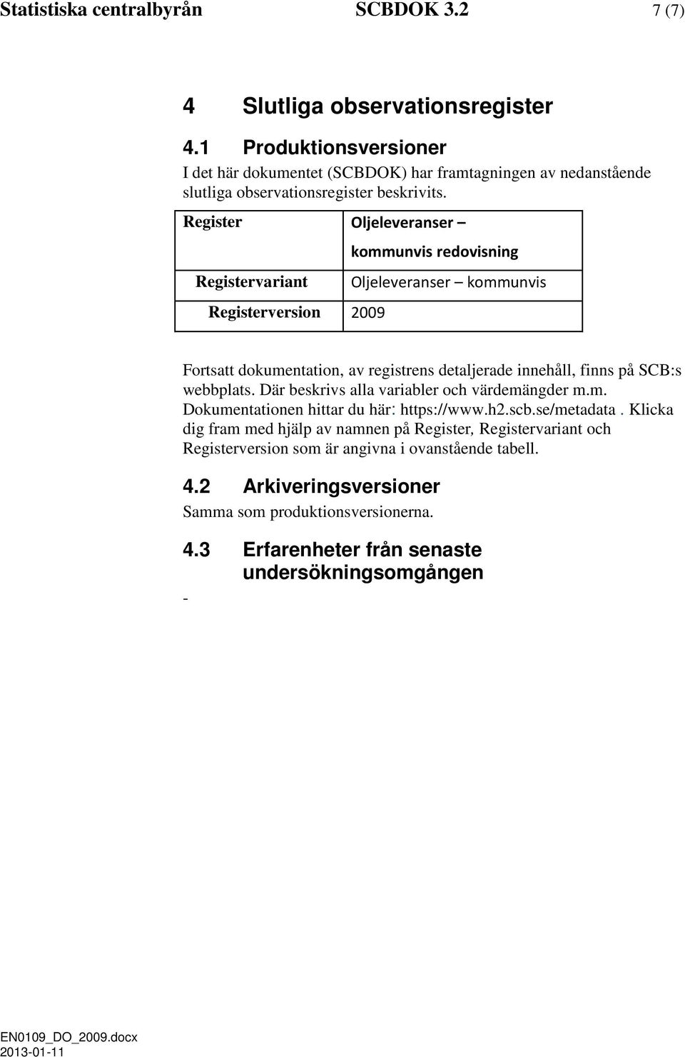 Register Oljeleveranser Registervariant Registerversion 2009 kommunvis redovisning Oljeleveranser kommunvis Fortsatt dokumentation, av registrens detaljerade innehåll, finns på SCB:s