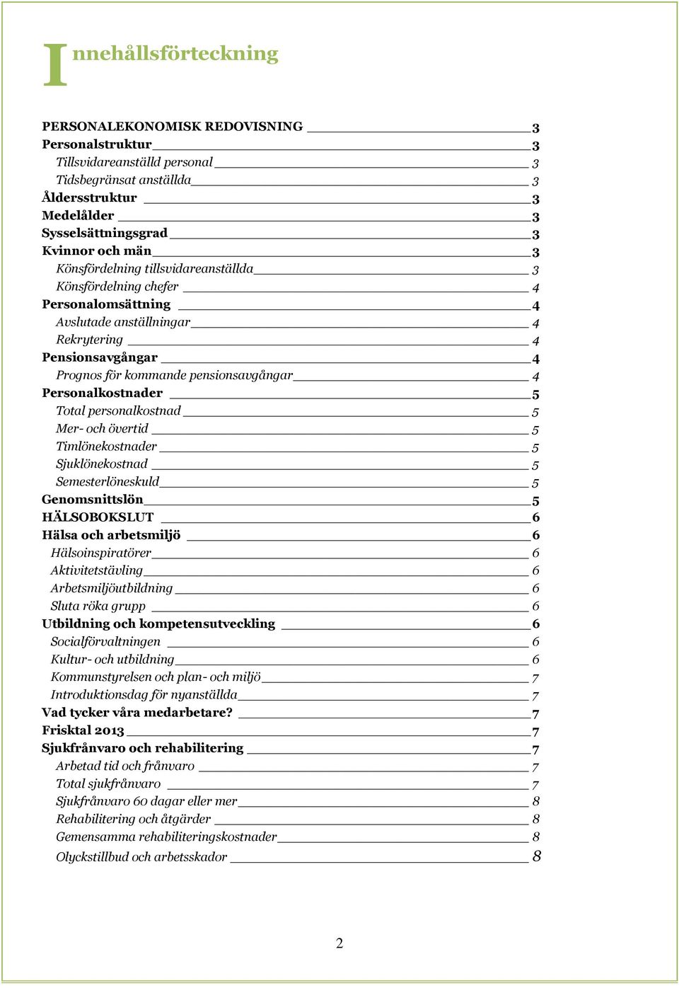 5 Total personalkostnad 5 Mer- och övertid 5 Timlönekostnader 5 Sjuklönekostnad 5 Semesterlöneskuld 5 Genomsnittslön 5 HÄLSOBOKSLUT 6 Hälsa och arbetsmiljö 6 Hälsoinspiratörer 6 Aktivitetstävling 6