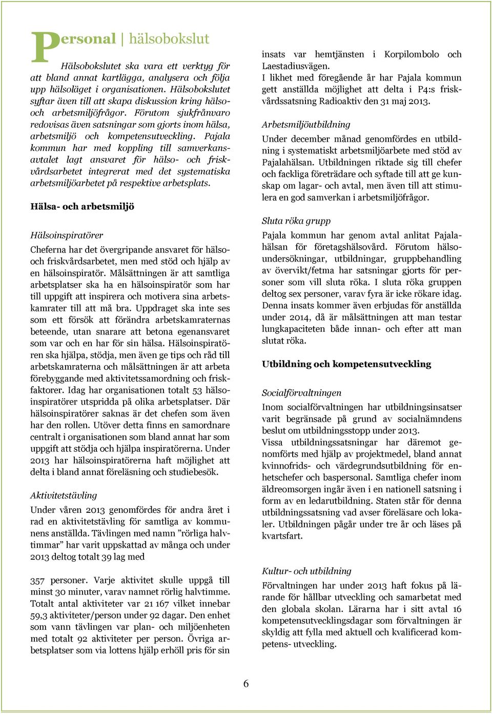 Pajala kommun har med koppling till samverkansavtalet lagt ansvaret för hälso- och friskvårdsarbetet integrerat med det systematiska arbetsmiljöarbetet på respektive arbetsplats.