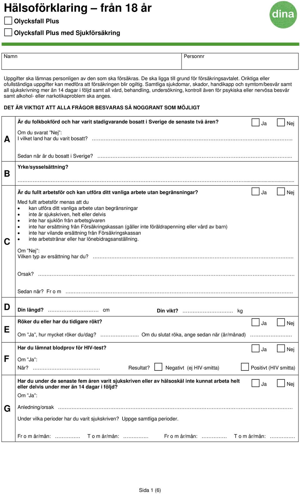 Samtliga sjukdomar, skador, handikapp och symtom/besvär samt all sjukskrivning mer än 14 dagar i följd samt all vård, behandling, undersökning, kontroll även för psykiska eller nervösa besvär samt