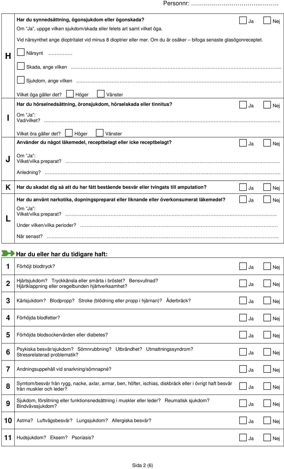 Höger Vänster Har du hörselnedsättning, öronsjukdom, hörselskada eller tinnitus? Ja Nej I Vad/vilket?....... Vilket öra gäller det?