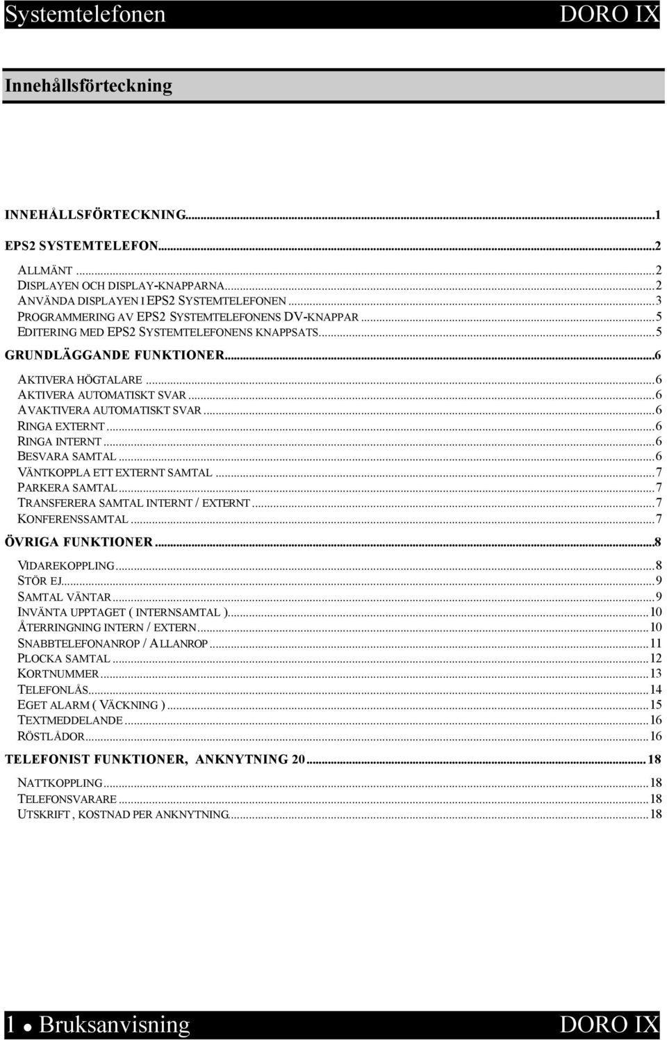 ..6 AVAKTIVERA AUTOMATISKT SVAR...6 RINGA EXTERNT...6 RINGA INTERNT...6 BESVARA SAMTAL...6 VÄNTKOPPLA ETT EXTERNT SAMTAL...7 PARKERA SAMTAL...7 TRANSFERERA SAMTAL INTERNT / EXTERNT...7 KONFERENSSAMTAL.