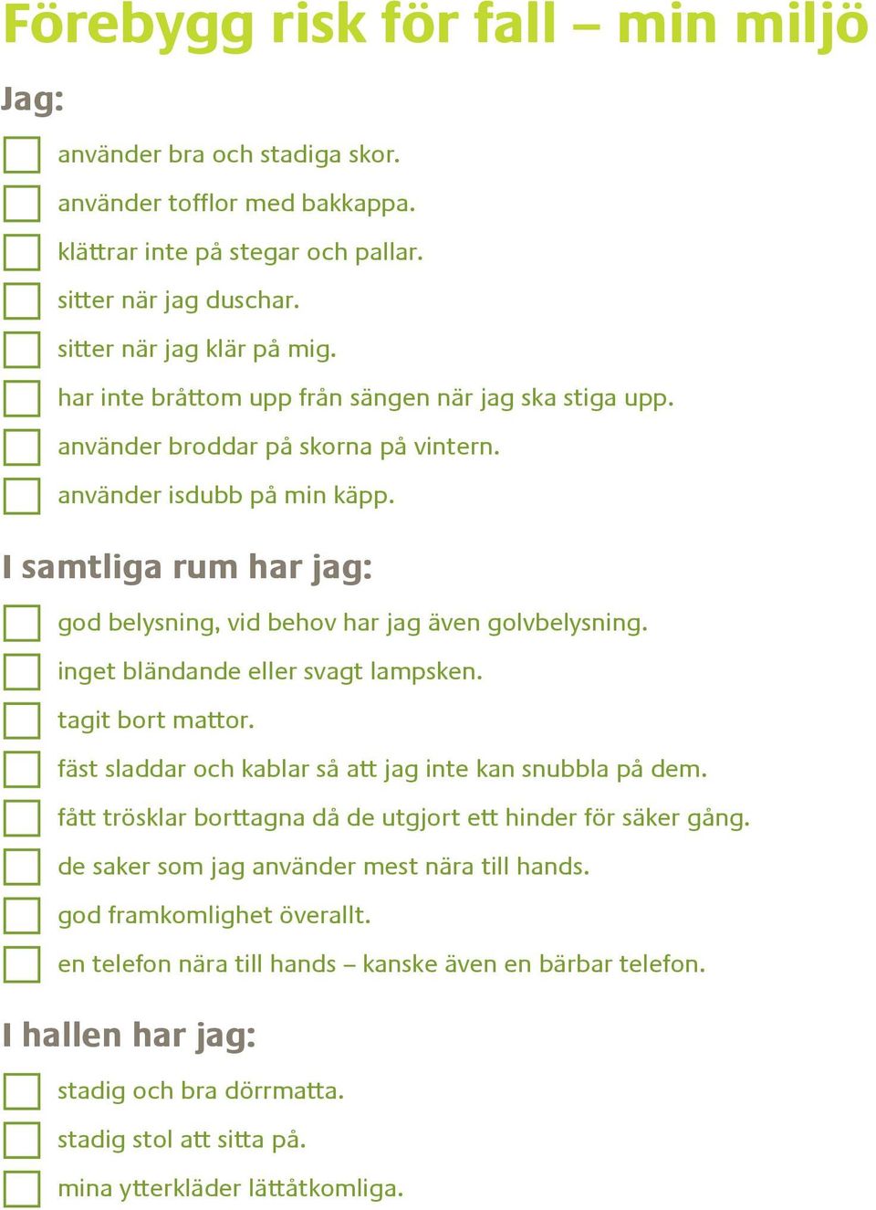 inget bländande eller svagt lampsken. tagit bort mattor. fäst sladdar och kablar så att jag inte kan snubbla på dem. fått trösklar borttagna då de utgjort ett hinder för säker gång.