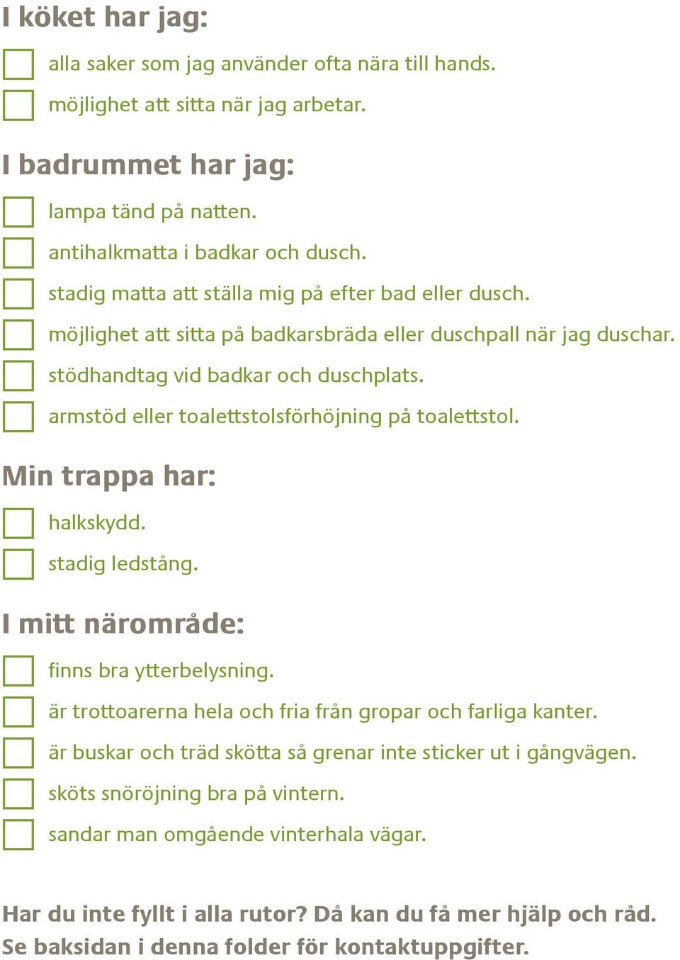 armstöd eller toalettstolsförhöjning på toalettstol. Min trappa har: halkskydd. stadig ledstång. I mitt närområde: finns bra ytterbelysning.