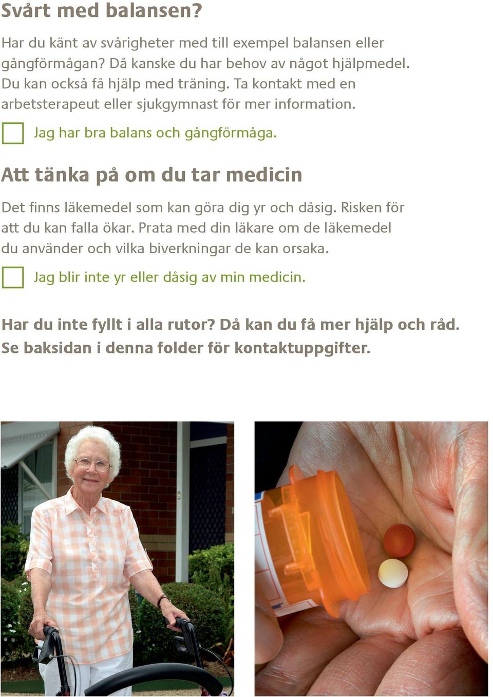 Att tänka på om du tar medicin Det finns läkemedel som kan göra dig yr och dåsig. Risken för att du kan falla ökar.