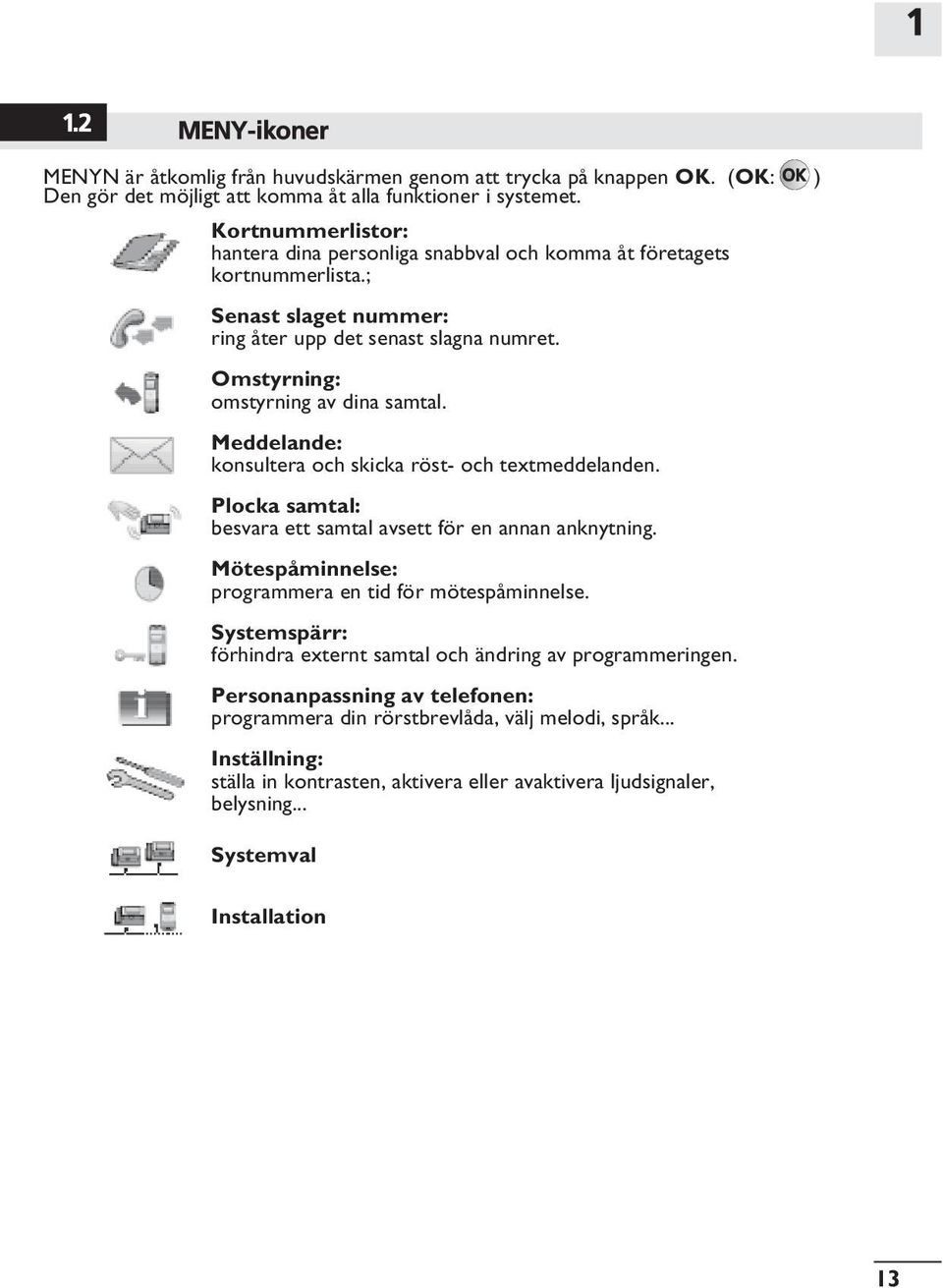 Meddelande: konsultera och skicka röst- och textmeddelanden. Plocka samtal: besvara ett samtal avsett för en annan anknytning. Mötespåminnelse: programmera en tid för mötespåminnelse.