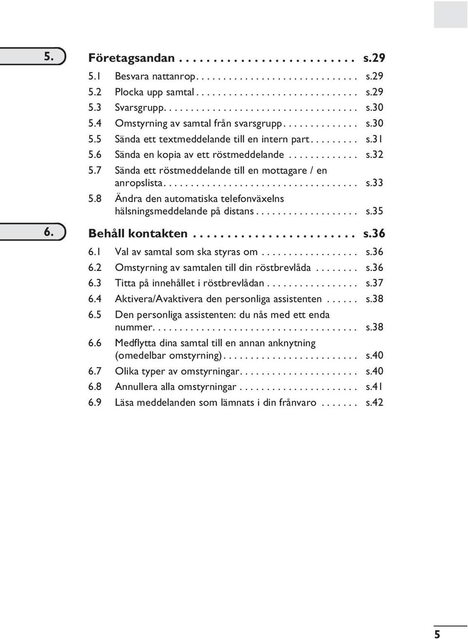 7 Sända ett röstmeddelande till en mottagare / en anropslista.................................... s.33 5.8 Ändra den automatiska telefonväxelns hälsningsmeddelande på distans................... s.35 6.