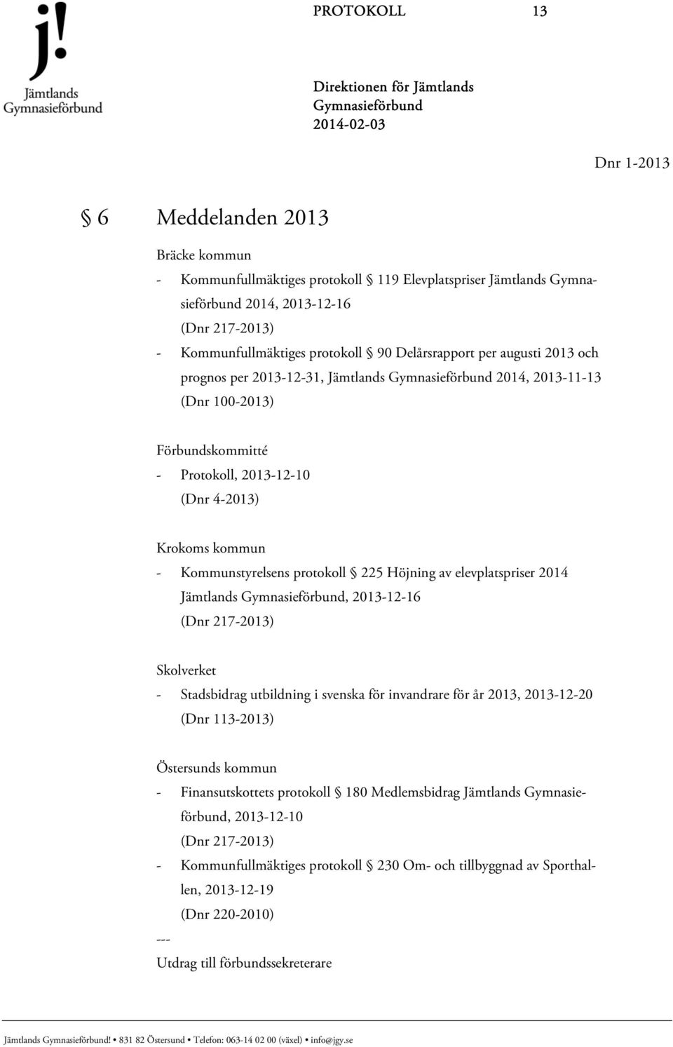 protokoll 225 Höjning av elevplatspriser 2014 Jämtlands, 2013-12-16 (Dnr 217-2013) Skolverket - Stadsbidrag utbildning i svenska för invandrare för år 2013, 2013-12-20 (Dnr 113-2013) Östersunds