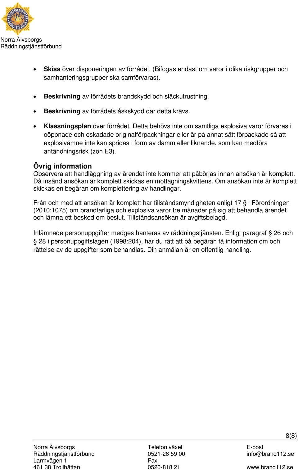 Detta behövs inte o satliga explosiva varor förvaras i oöppnade och oskadade originalförpackningar eller är på annat sätt förpackade så att explosiväne inte kan spridas i for av da eller liknande.