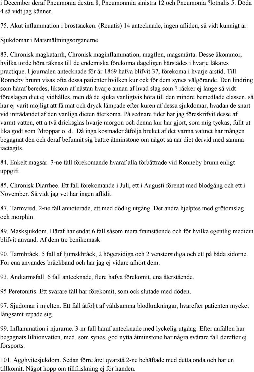 Desse åkommor, hvilka torde böra räknas till de endemiska förekoma dageligen härstädes i hvarje läkares practique. I journalen antecknade för år 1869 hafva blifvit 37, förekoma i hvarje årstid.