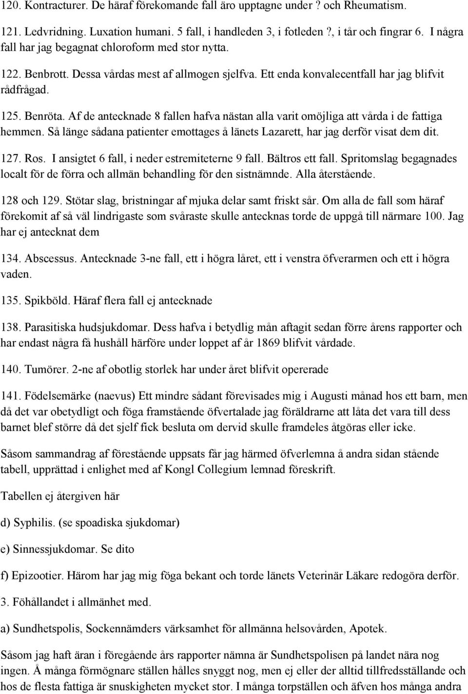 Af de antecknade 8 fallen hafva nästan alla varit omöjliga att vårda i de fattiga hemmen. Så länge sådana patienter emottages å länets Lazarett, har jag derför visat dem dit. 127. Ros.