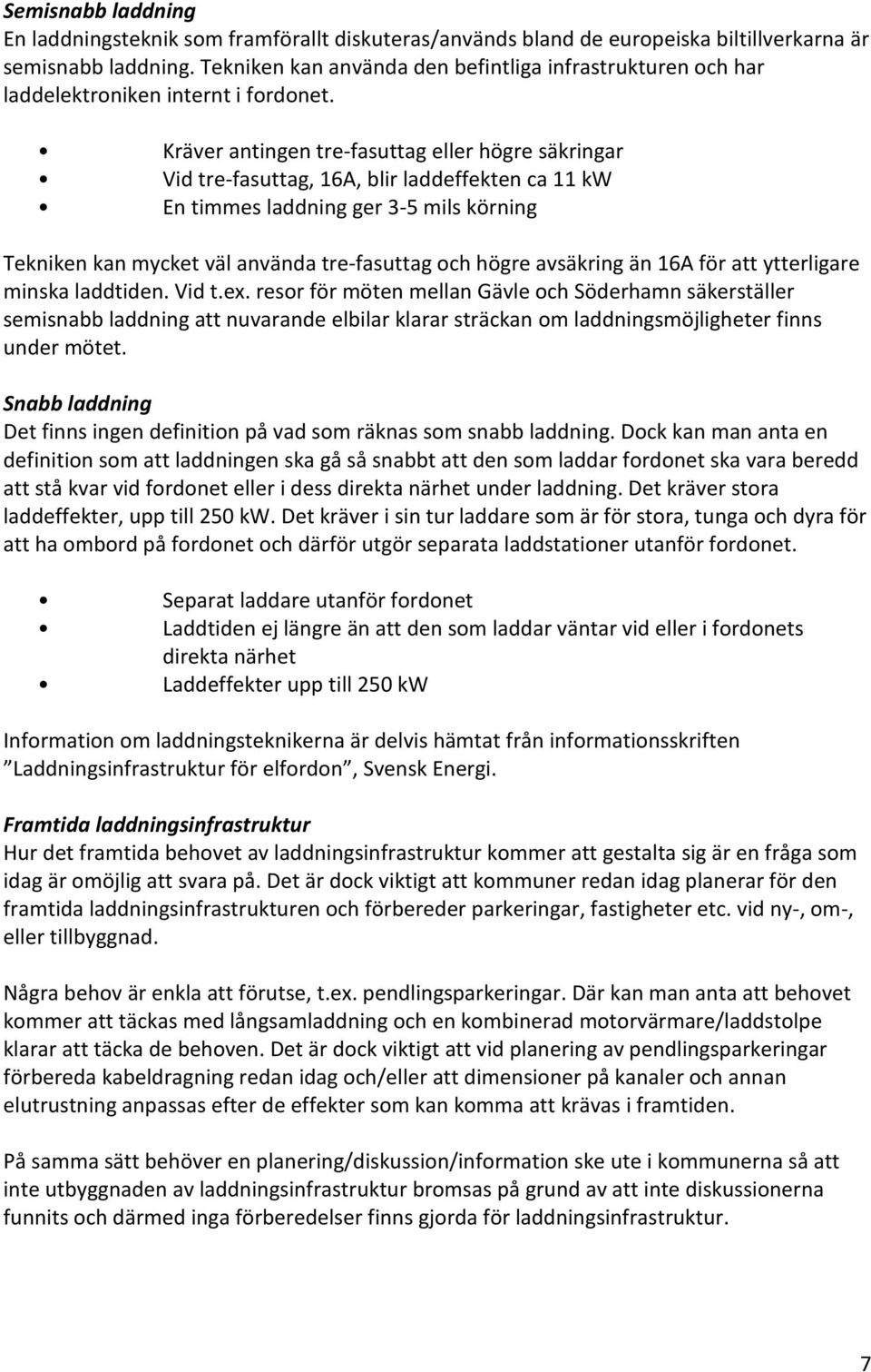 Kräver antingen tre-fasuttag eller högre säkringar Vid tre-fasuttag, 16A, blir laddeffekten ca 11 kw En timmes laddning ger 3-5 mils körning Tekniken kan mycket väl använda tre-fasuttag och högre