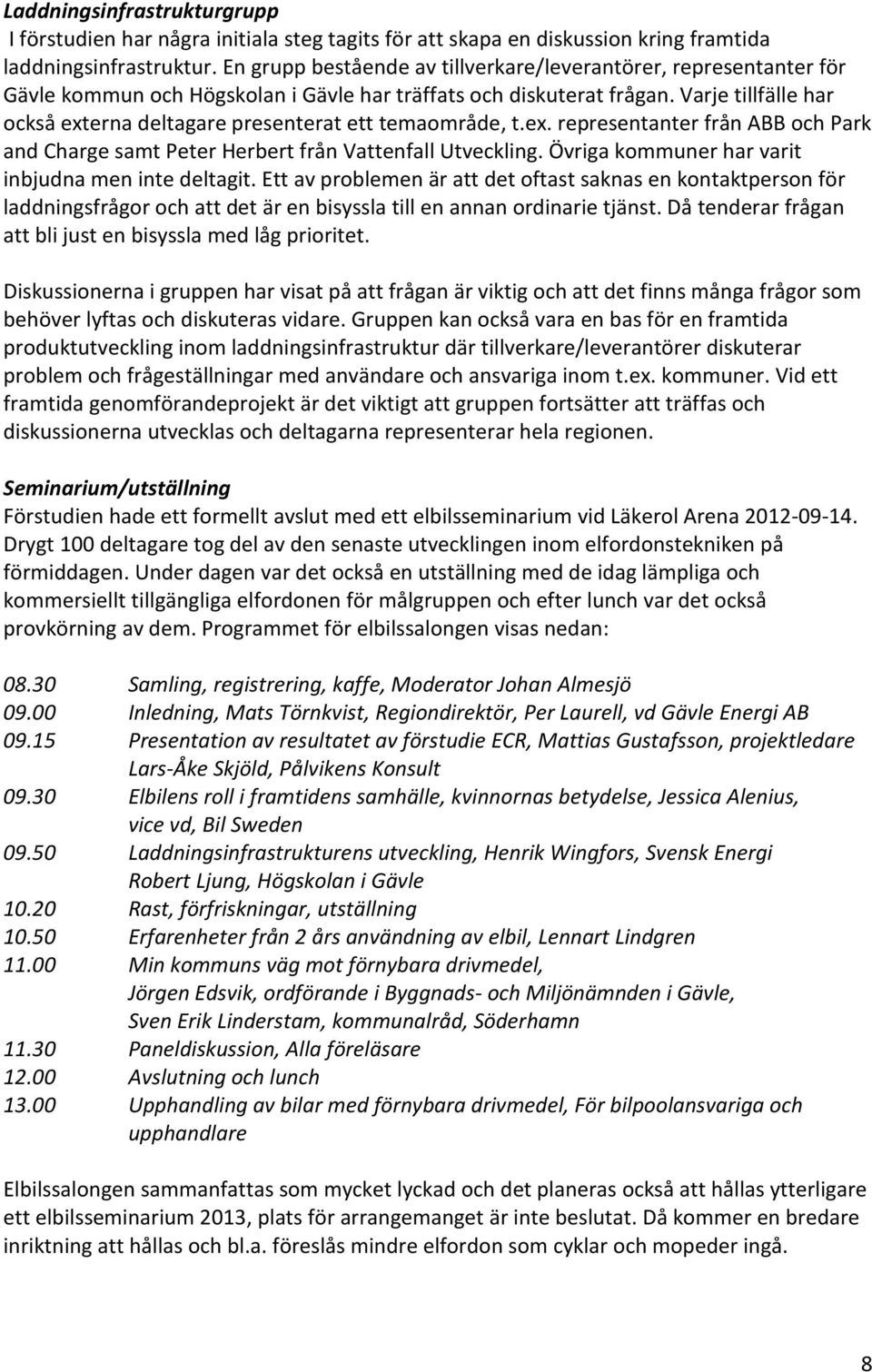 Varje tillfälle har också externa deltagare presenterat ett temaområde, t.ex. representanter från ABB och Park and Charge samt Peter Herbert från Vattenfall Utveckling.